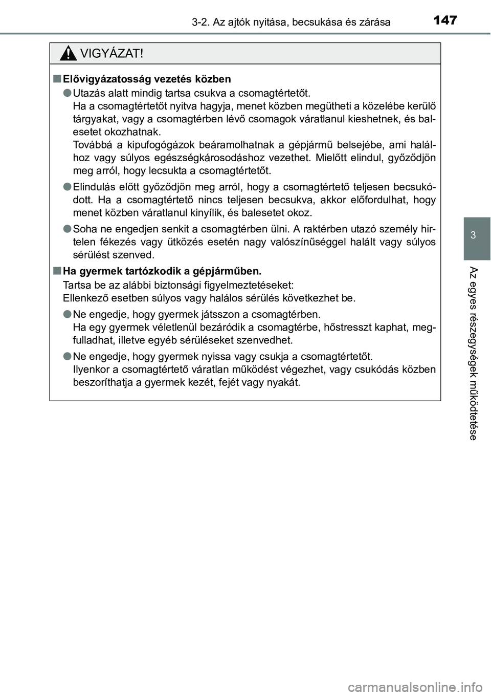 TOYOTA COROLLA 2015  Kezelési útmutató (in Hungarian) 1473-2. Az ajtók nyitása, becsukása és zárása
3
Az egyes részegységek működtetése
VIGYÁZAT!
nElővigyázatosság vezetés közben
lUtazás alatt mindig tartsa csukva a csomagtértetőt. 
H