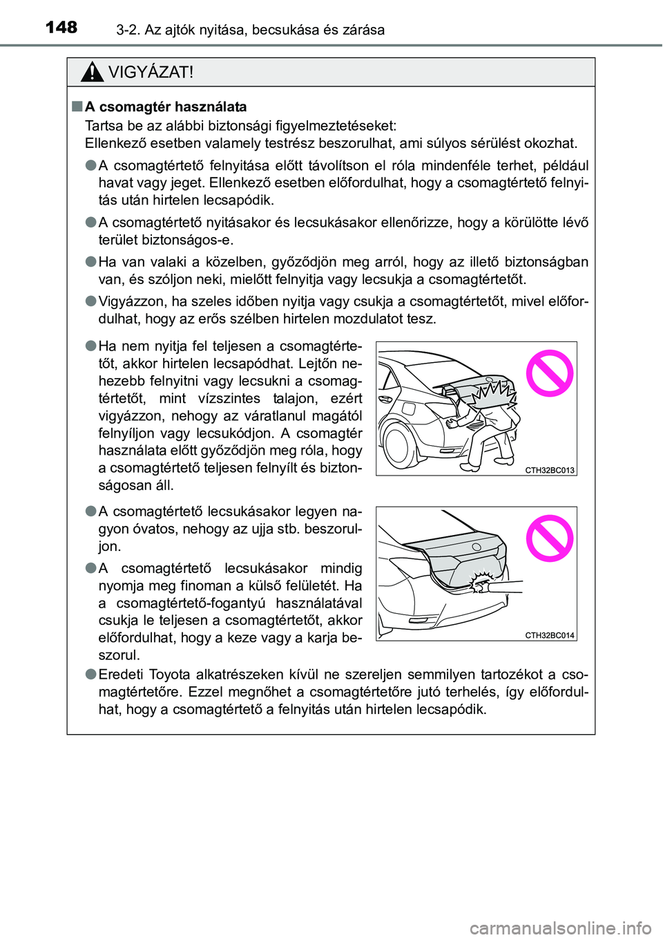 TOYOTA COROLLA 2015  Kezelési útmutató (in Hungarian) 1483-2. Az ajtók nyitása, becsukása és zárása
VIGYÁZAT!
nA csomagtér használata
Tartsa be az alábbi biztonsági figyelmeztetéseket:
Ellenkező esetben valamely testrész beszorulhat, ami s