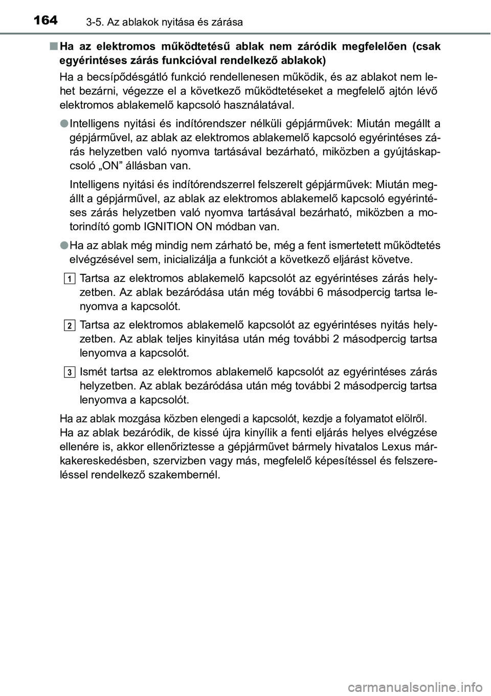 TOYOTA COROLLA 2015  Kezelési útmutató (in Hungarian) 1643-5. Az ablakok nyitása és zárása
nHa az elektromos működtetésű ablak nem záródik megfelelően (csak
egyérintéses zárás funkcióval rendelkező ablakok)
Ha a becsípődésgátló funk