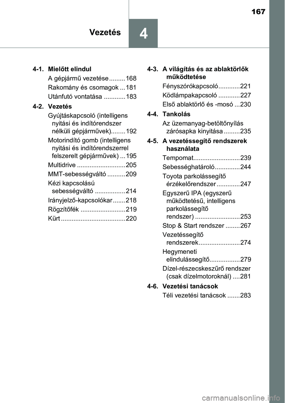 TOYOTA COROLLA 2015  Kezelési útmutató (in Hungarian) 167
4Vezetés
4-1. Mielőtt elindul
A gépjármű vezetése ......... 168
Rakomány és csomagok ... 181
Utánfutó vontatása ............ 183
4-2. Vezetés
Gyújtáskapcsoló (intelligens 
nyitási 