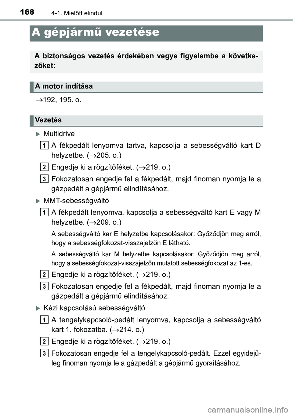 TOYOTA COROLLA 2015  Kezelési útmutató (in Hungarian) 1684-1. Mielőtt elindul
192, 195. o.
Multidrive
A fékpedált lenyomva tartva, kapcsolja a sebességváltó kart D
helyzetbe. (205. o.)
Engedje ki a rögzítőféket. (219. o.)
Fokozatosa