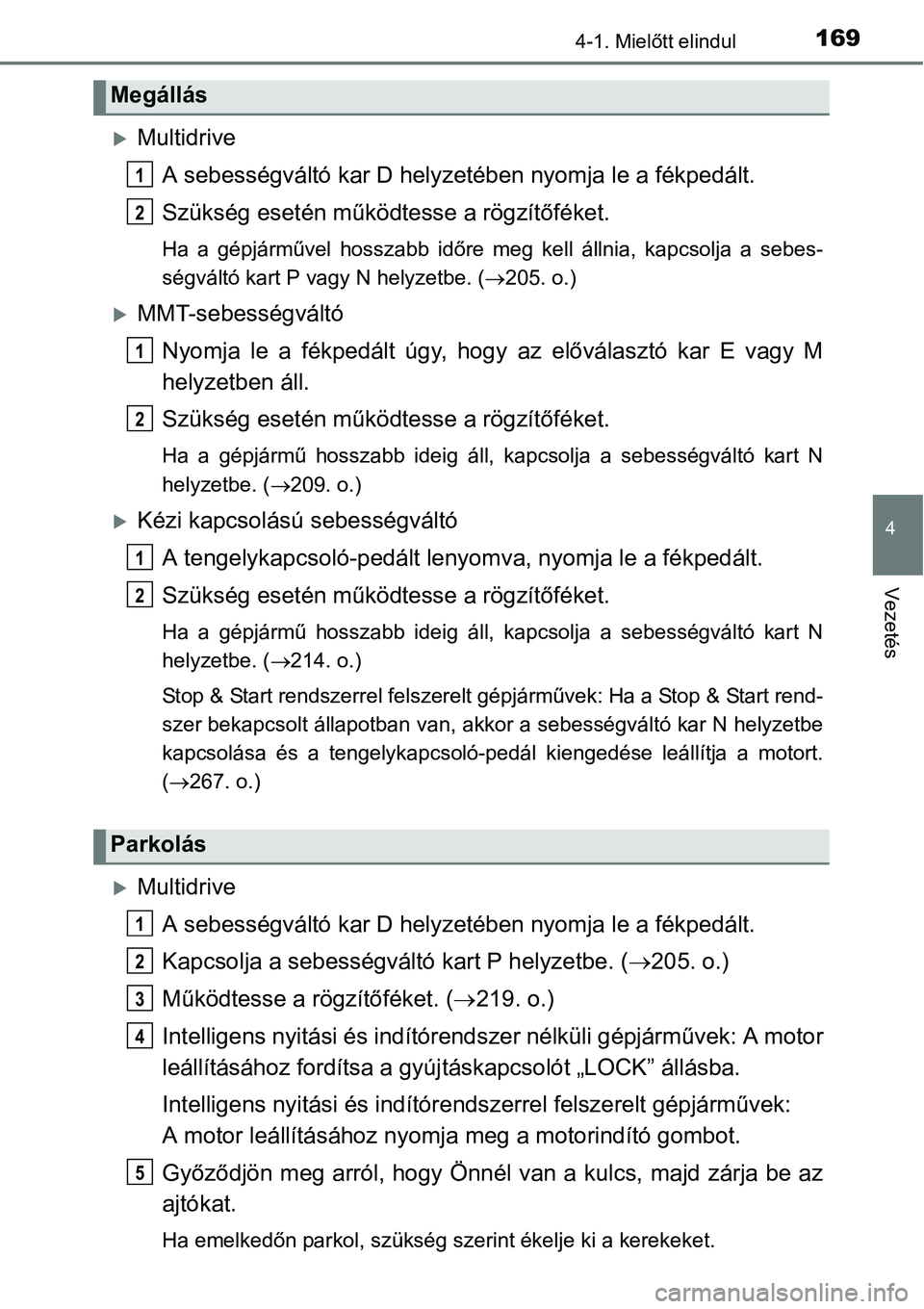 TOYOTA COROLLA 2015  Kezelési útmutató (in Hungarian) 1694-1. Mielőtt elindul
4
Vezetés
Multidrive
A sebességváltó kar D helyzetében nyomja le a fékpedált.
Szükség esetén működtesse a rögzítőféket.
Ha a gépjárművel hosszabb időre 