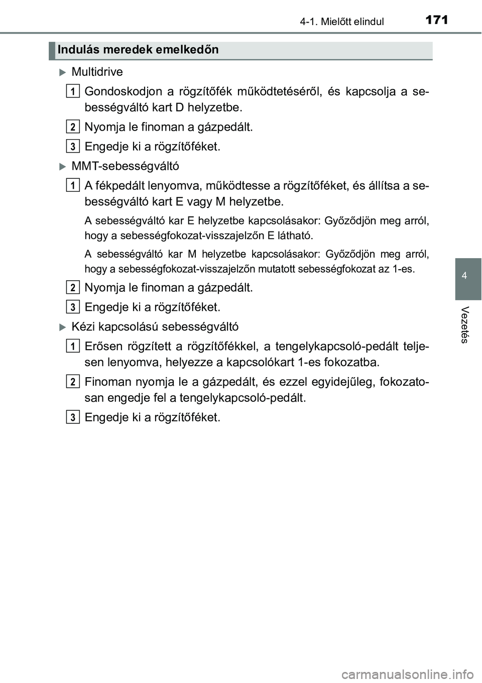 TOYOTA COROLLA 2015  Kezelési útmutató (in Hungarian) 1714-1. Mielőtt elindul
4
Vezetés
Multidrive
Gondoskodjon a rögzítőfék működtetéséről, és kapcsolja a se-
bességváltó kart D helyzetbe.
Nyomja le finoman a gázpedált.
Engedje ki a 