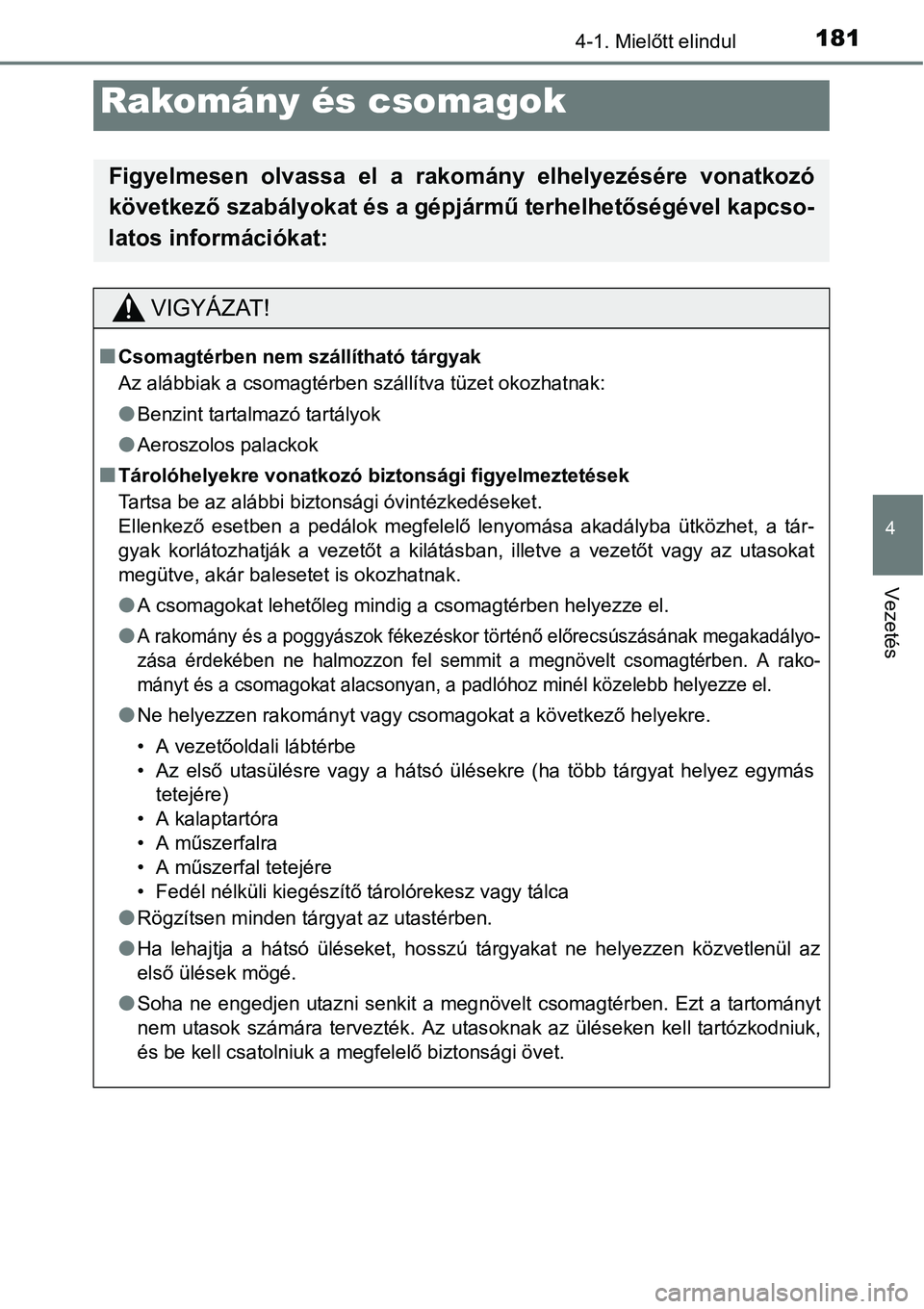 TOYOTA COROLLA 2015  Kezelési útmutató (in Hungarian) 1814-1. Mielőtt elindul
4
Vezetés
Rakomány és csomagok
Figyelmesen olvassa el a rakomány elhelyezésére vonatkozó
következő szabályokat és a gépjármű terhelhetőségével kapcso-
latos i