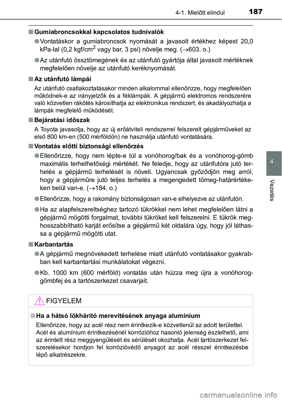 TOYOTA COROLLA 2015  Kezelési útmutató (in Hungarian) 1874-1. Mielőtt elindul
4
Vezetés
nGumiabroncsokkal kapcsolatos tudnivalók
lVontatáskor a gumiabroncsok nyomását a javasolt értékhez képest 20,0
kPa-lal (0,2 kgf/cm
2 vagy bar, 3 psi) növelj