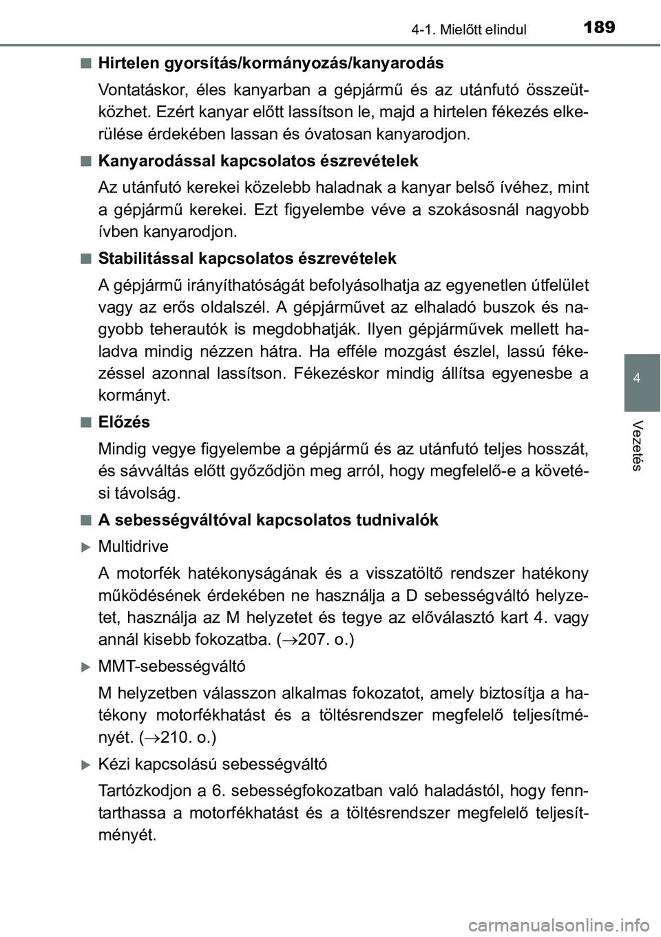 TOYOTA COROLLA 2015  Kezelési útmutató (in Hungarian) 1894-1. Mielőtt elindul
4
Vezetés
nHirtelen gyorsítás/kormányozás/kanyarodás
Vontatáskor, éles kanyarban a gépjármű és az utánfutó összeüt-
közhet. Ezért kanyar előtt lassítson le