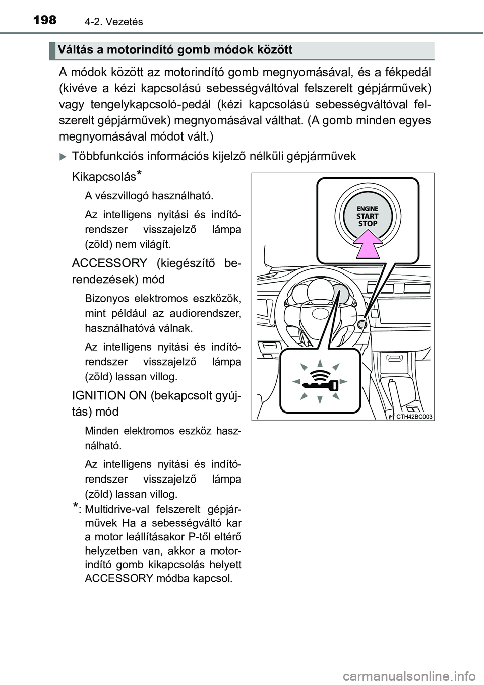 TOYOTA COROLLA 2015  Kezelési útmutató (in Hungarian) 1984-2. Vezetés
A módok között az motorindító gomb megnyomásával, és a fékpedál
(kivéve a kézi kapcsolású sebességváltóval felszerelt gépjárművek)
vagy tengelykapcsoló-pedál (k