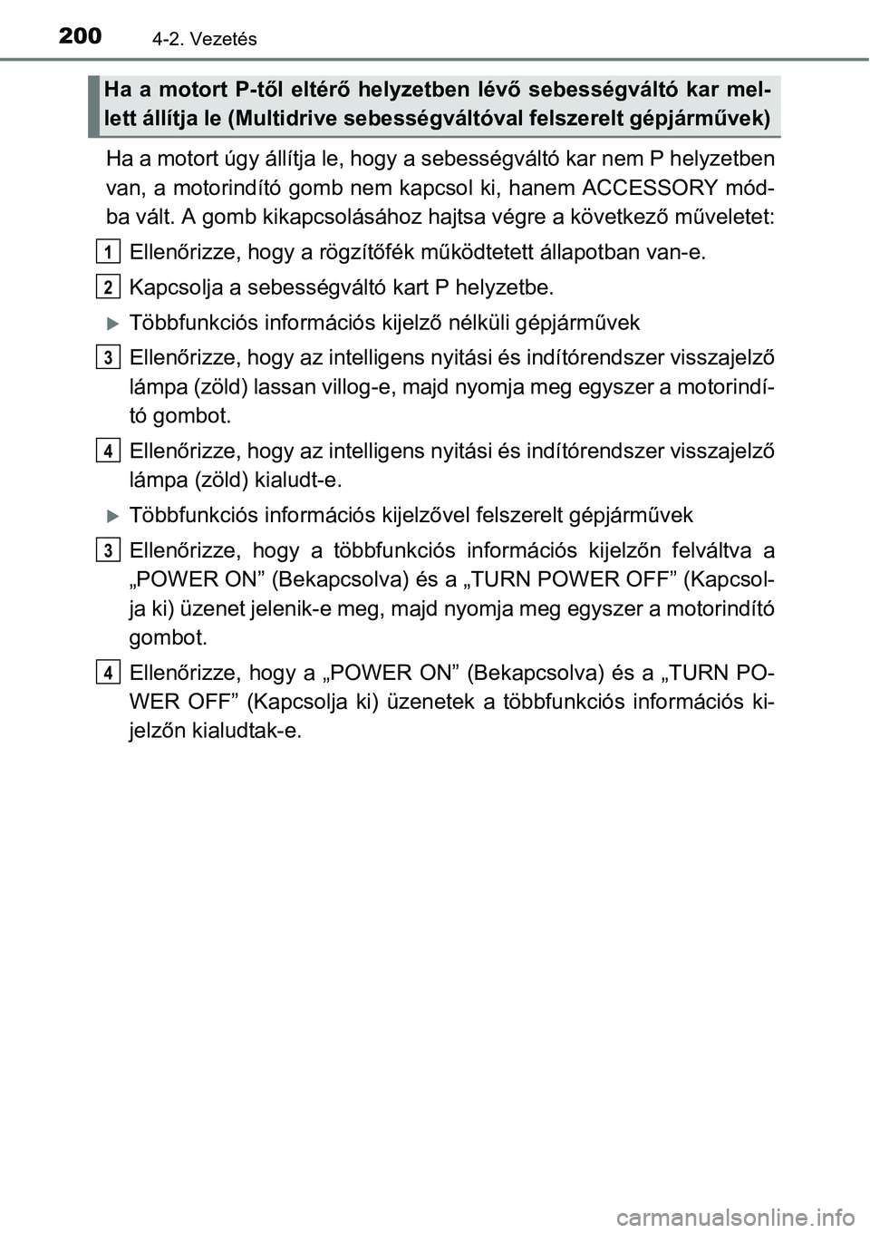 TOYOTA COROLLA 2015  Kezelési útmutató (in Hungarian) 2004-2. Vezetés
Ha a motort úgy állítja le, hogy a sebességváltó kar nem P helyzetben
van, a motorindító gomb nem kapcsol ki, hanem ACCESSORY mód-
ba vált. A gomb kikapcsolásához hajtsa v