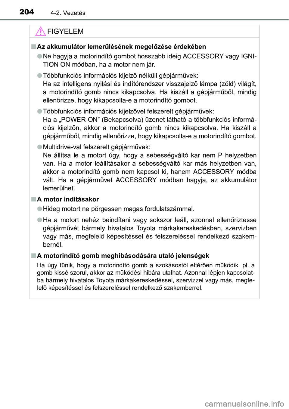 TOYOTA COROLLA 2015  Kezelési útmutató (in Hungarian) 2044-2. Vezetés
FIGYELEM
nAz akkumulátor lemerülésének megelőzése érdekében
lNe hagyja a motorindító gombot hosszabb ideig ACCESSORY vagy IGNI-
TION ON módban, ha a motor nem jár.
lTöbbf