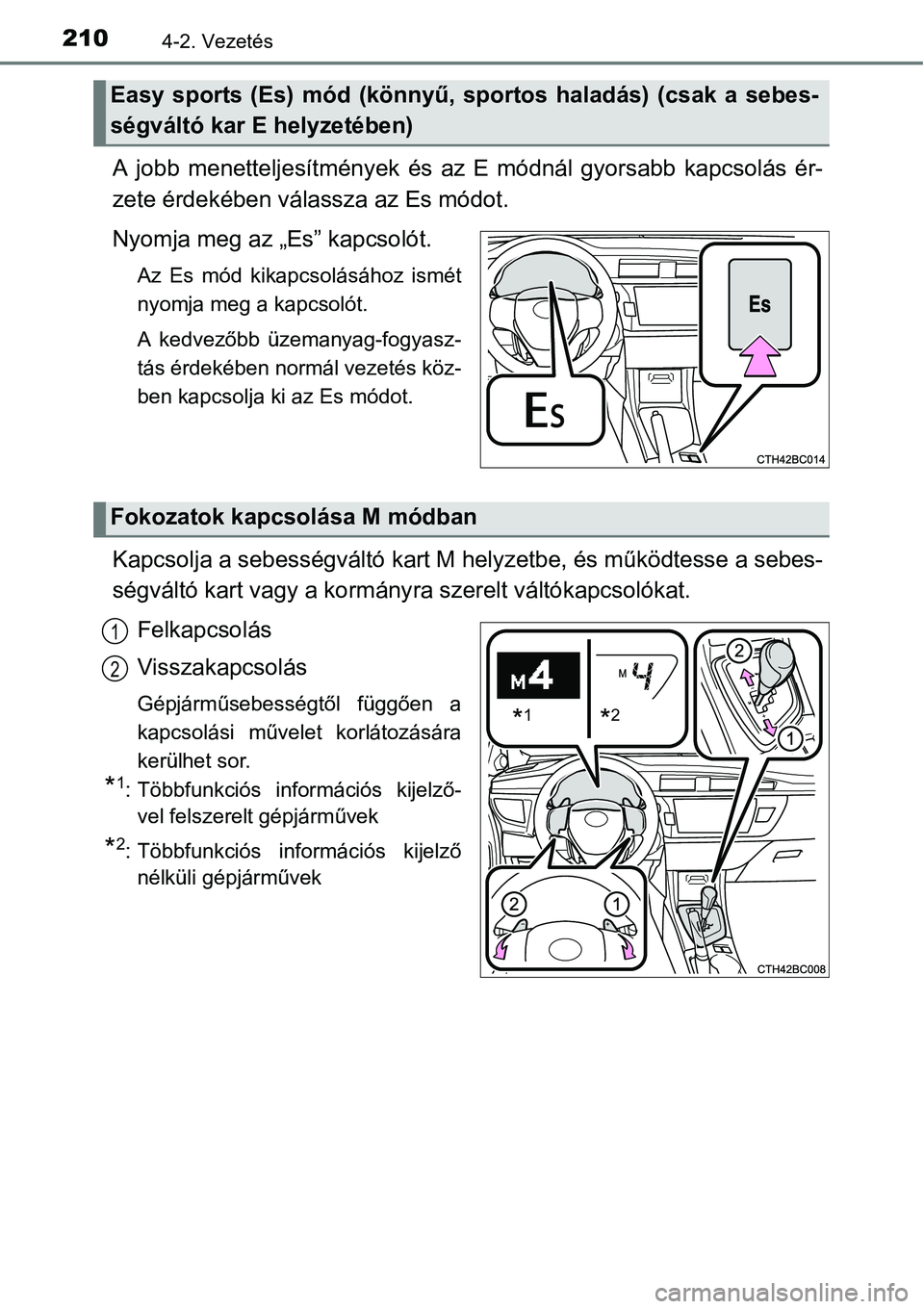 TOYOTA COROLLA 2015  Kezelési útmutató (in Hungarian) 2104-2. Vezetés
A jobb menetteljesítmények és az E módnál gyorsabb kapcsolás ér-
zete érdekében válassza az Es módot.
Nyomja meg az „Es” kapcsolót.
Az Es mód kikapcsolásához ismét