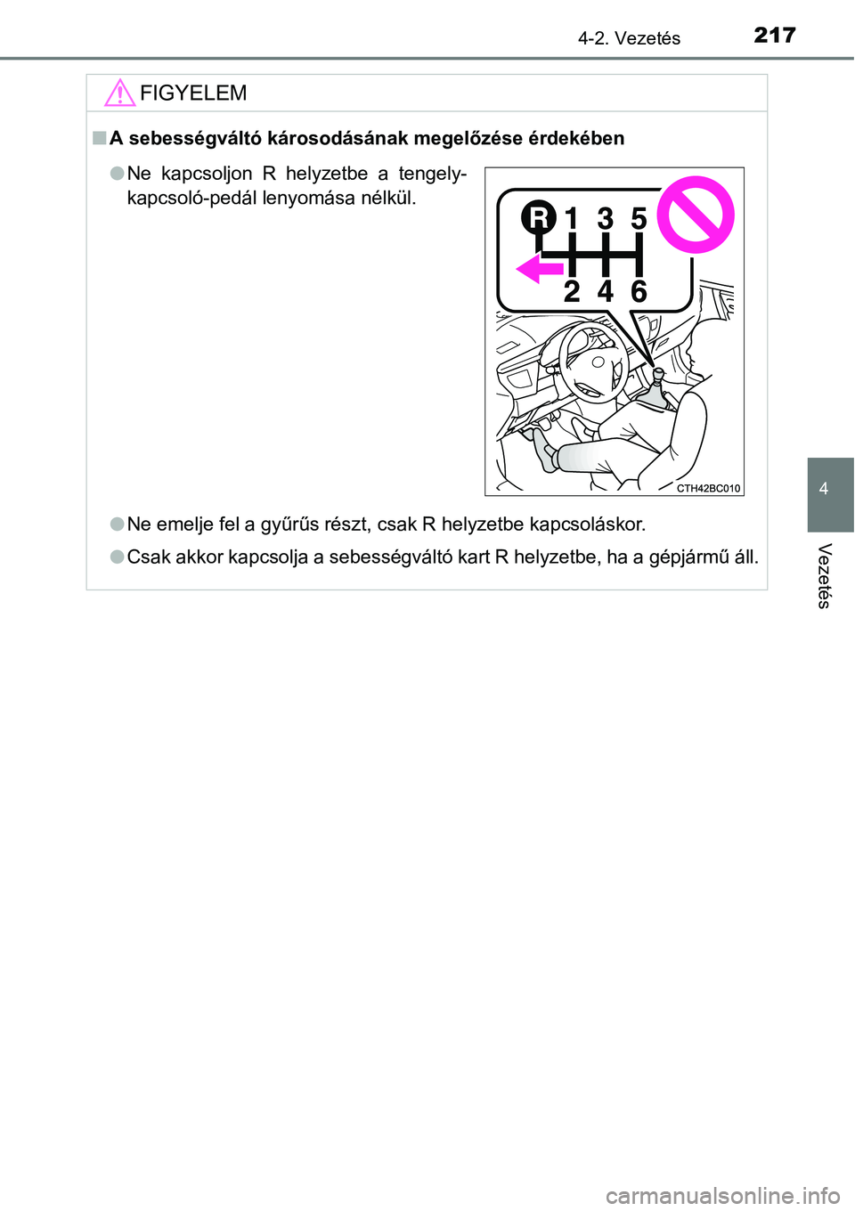 TOYOTA COROLLA 2015  Kezelési útmutató (in Hungarian) 2174-2. Vezetés
4
Vezetés
FIGYELEM
nA sebességváltó károsodásának megelőzése érdekében
lNe emelje fel a gyűrűs részt, csak R helyzetbe kapcsoláskor.
lCsak akkor kapcsolja a sebességv