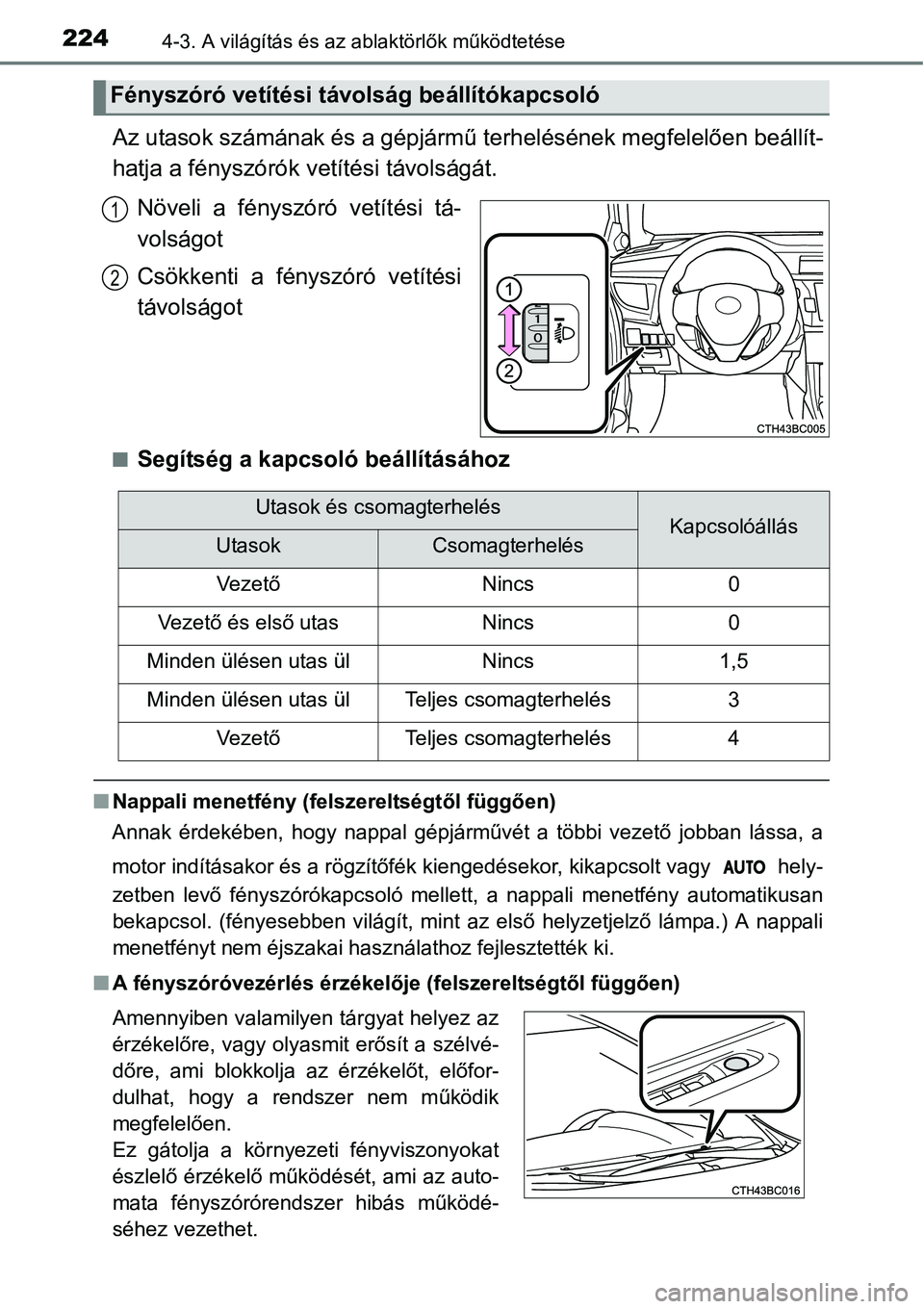 TOYOTA COROLLA 2015  Kezelési útmutató (in Hungarian) 2244-3. A világítás és az ablaktörlők működtetése
Az utasok számának és a gépjármű terhelésének megfelelően beállít-
hatja a fényszórók vetítési távolságát.
Növeli a fény