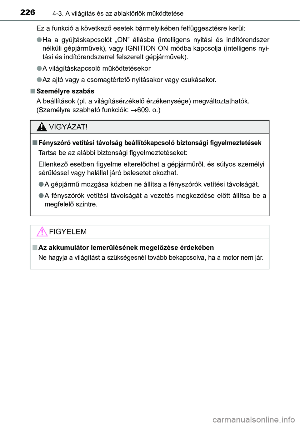 TOYOTA COROLLA 2015  Kezelési útmutató (in Hungarian) 2264-3. A világítás és az ablaktörlők működtetése
Ez a funkció a következő esetek bármelyikében felfüggesztésre kerül:
lHa a gyújtáskapcsolót „ON” állásba (intelligens nyitá