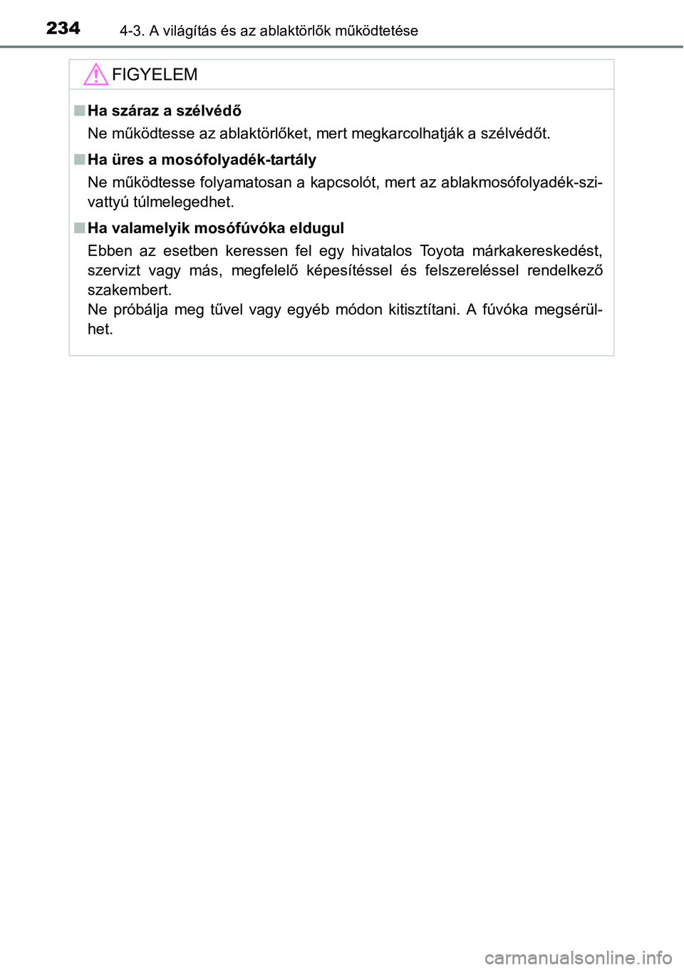 TOYOTA COROLLA 2015 Kezelési útmutató (in Hungarian) 2344-3. A világítás és az ablaktörlők működtetése
FIGYELEM
nHa száraz a szélvédő
Ne működtesse az ablaktörlőket, mert megkarcolhatják a szélvédőt.
nHa üres a mosófolyadék-tart TOYOTA COROLLA 2015 Kezelési útmutató (in Hungarian) 2344-3. A világítás és az ablaktörlők működtetése
FIGYELEM
nHa száraz a szélvédő
Ne működtesse az ablaktörlőket, mert megkarcolhatják a szélvédőt.
nHa üres a mosófolyadék-tart