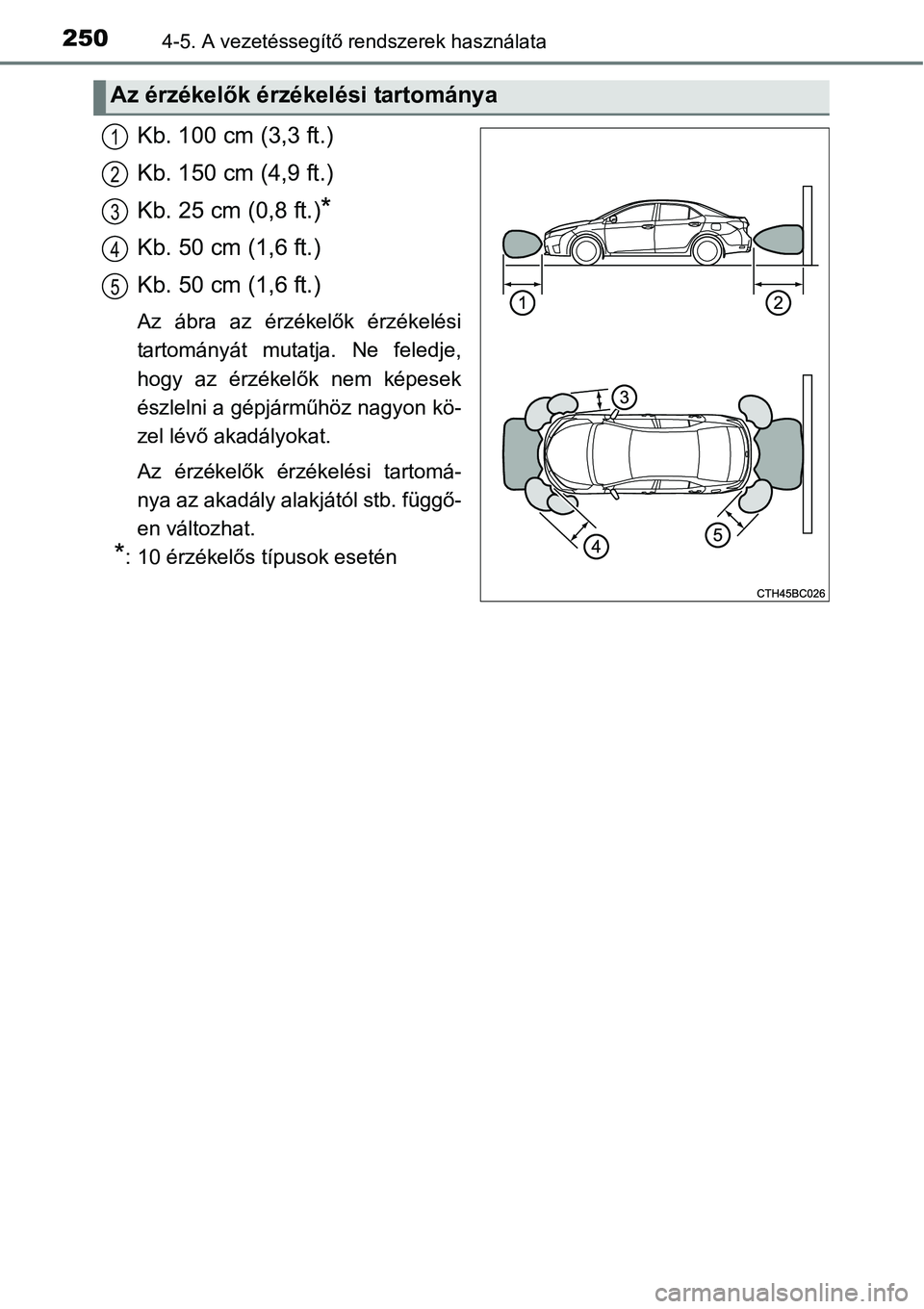 TOYOTA COROLLA 2015 Kezelési útmutató (in Hungarian) 2504-5. A vezetéssegítő rendszerek használata
Kb. 100 cm (3,3 ft.)
Kb. 150 cm (4,9 ft.)
Kb. 25 cm (0,8 ft.)
*
Kb. 50 cm (1,6 ft.)
Kb. 50 cm (1,6 ft.)
Az ábra az érzékelők érzékelési
tartom TOYOTA COROLLA 2015 Kezelési útmutató (in Hungarian) 2504-5. A vezetéssegítő rendszerek használata
Kb. 100 cm (3,3 ft.)
Kb. 150 cm (4,9 ft.)
Kb. 25 cm (0,8 ft.)
*
Kb. 50 cm (1,6 ft.)
Kb. 50 cm (1,6 ft.)
Az ábra az érzékelők érzékelési
tartom