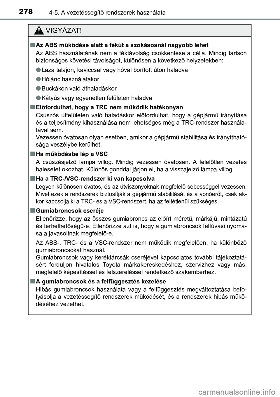 TOYOTA COROLLA 2015 Kezelési útmutató (in Hungarian) 2784-5. A vezetéssegítő rendszerek használata
VIGYÁZAT!
nAz ABS működése alatt a fékút a szokásosnál nagyobb lehet
Az ABS használatának nem a féktávolság csökkentése a célja. Mindi TOYOTA COROLLA 2015 Kezelési útmutató (in Hungarian) 2784-5. A vezetéssegítő rendszerek használata
VIGYÁZAT!
nAz ABS működése alatt a fékút a szokásosnál nagyobb lehet
Az ABS használatának nem a féktávolság csökkentése a célja. Mindi