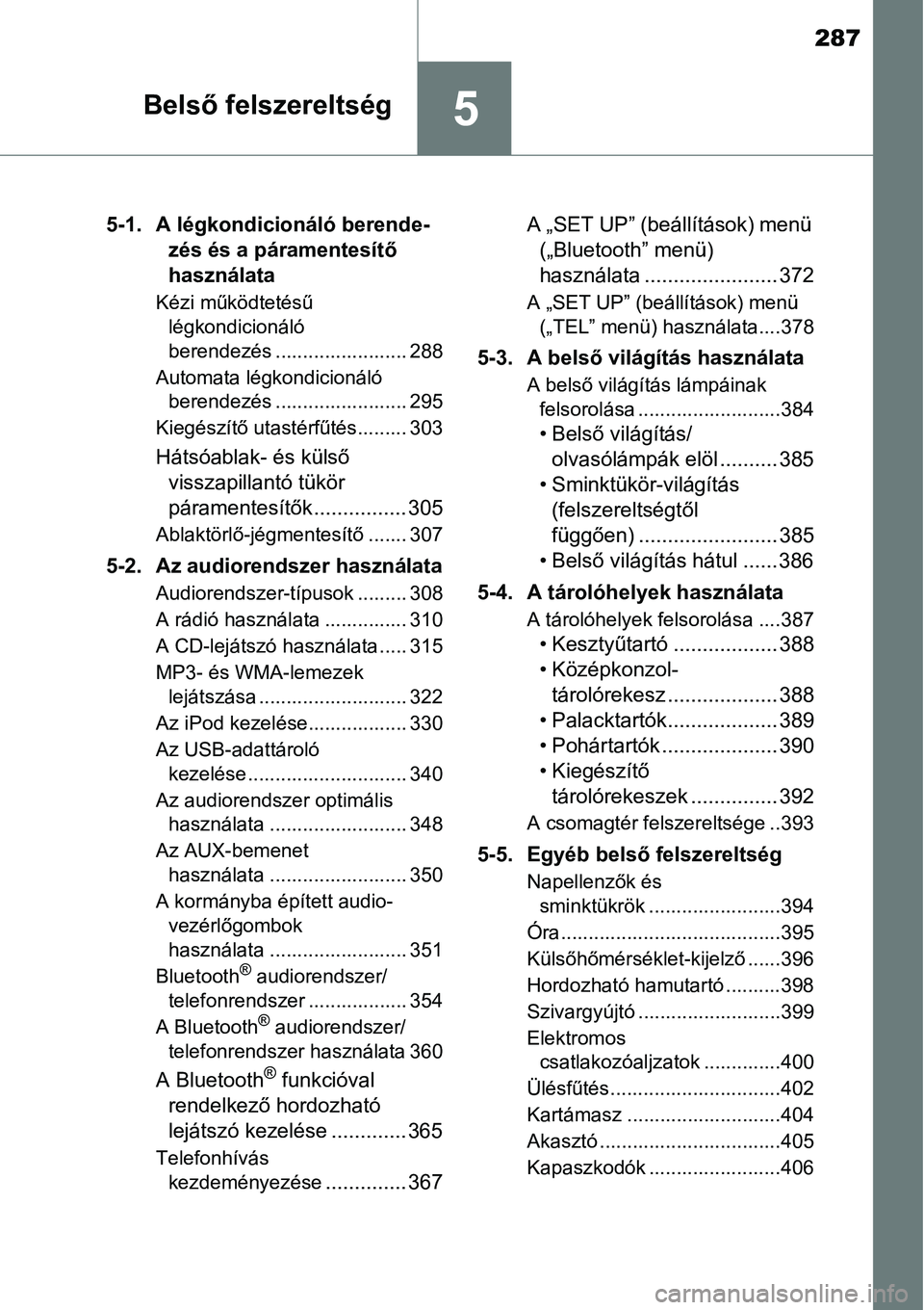 TOYOTA COROLLA 2015 Kezelési útmutató (in Hungarian) 287
5Belső felszereltség
5-1. A légkondicionáló berende-
zés és a páramentesítő
használata
Kézi működtetésű
légkondicionáló
berendezés ........................ 288
Automata lé TOYOTA COROLLA 2015 Kezelési útmutató (in Hungarian) 287
5Belső felszereltség
5-1. A légkondicionáló berende-
zés és a páramentesítő
használata
Kézi működtetésű
légkondicionáló
berendezés ........................ 288
Automata lé