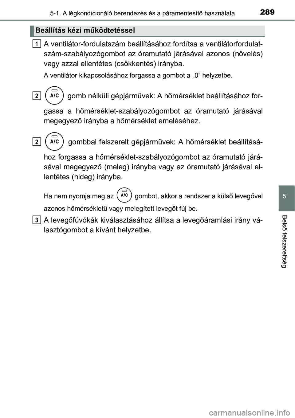 TOYOTA COROLLA 2015 Kezelési útmutató (in Hungarian) 2895-1. A légkondicionáló berendezés és a páramentesítő használata
5
Belső felszereltség
A ventilátor-fordulatszám beállításához fordítsa a ventilátorfordulat-
szám-szabályozógom TOYOTA COROLLA 2015 Kezelési útmutató (in Hungarian) 2895-1. A légkondicionáló berendezés és a páramentesítő használata
5
Belső felszereltség
A ventilátor-fordulatszám beállításához fordítsa a ventilátorfordulat-
szám-szabályozógom