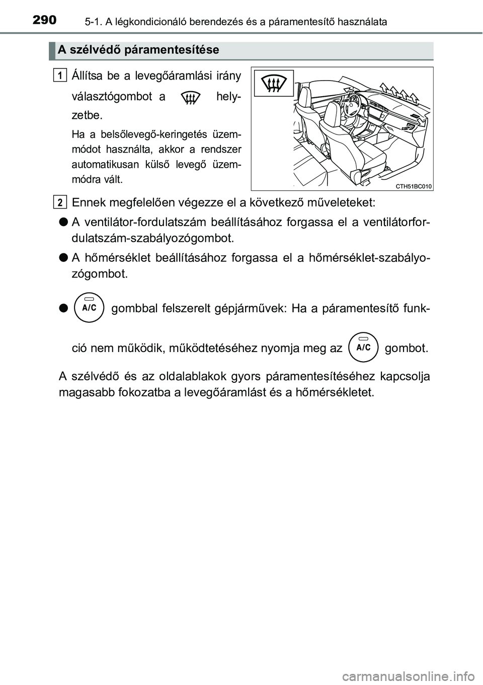 TOYOTA COROLLA 2015 Kezelési útmutató (in Hungarian) 2905-1. A légkondicionáló berendezés és a páramentesítő használata
Állítsa be a levegőáramlási irány
választógombot a hely-
zetbe.
Ha a belsőlevegő-keringetés üzem-
módot haszn TOYOTA COROLLA 2015 Kezelési útmutató (in Hungarian) 2905-1. A légkondicionáló berendezés és a páramentesítő használata
Állítsa be a levegőáramlási irány
választógombot a hely-
zetbe.
Ha a belsőlevegő-keringetés üzem-
módot haszn