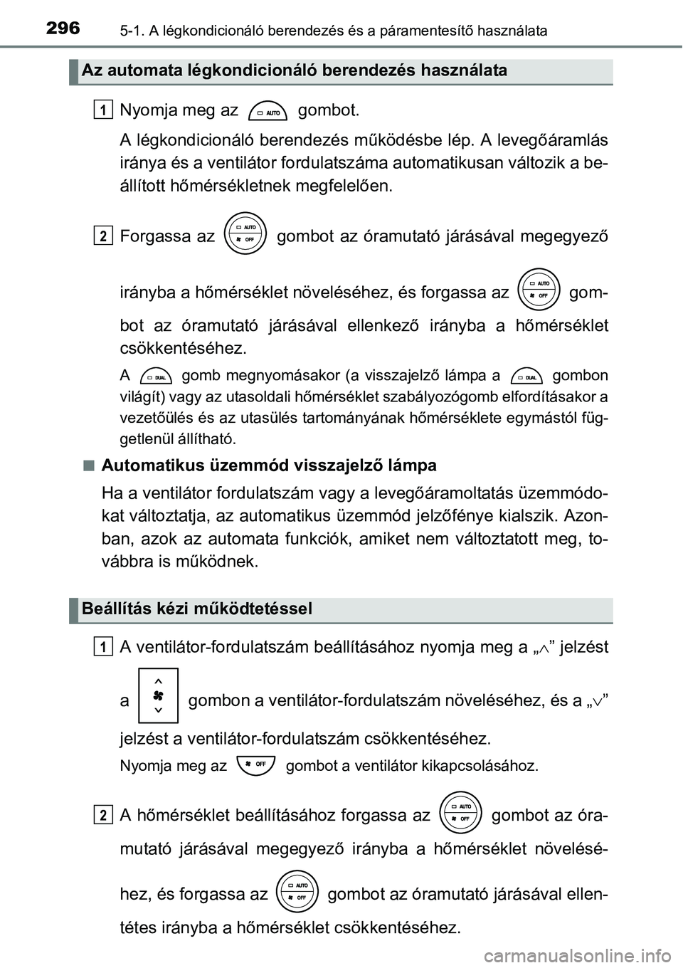 TOYOTA COROLLA 2015 Kezelési útmutató (in Hungarian) 2965-1. A légkondicionáló berendezés és a páramentesítő használata
Nyomja meg az gombot.
A légkondicionáló berendezés működésbe lép. A levegőáramlás
iránya és a ventilátor for TOYOTA COROLLA 2015 Kezelési útmutató (in Hungarian) 2965-1. A légkondicionáló berendezés és a páramentesítő használata
Nyomja meg az gombot.
A légkondicionáló berendezés működésbe lép. A levegőáramlás
iránya és a ventilátor for