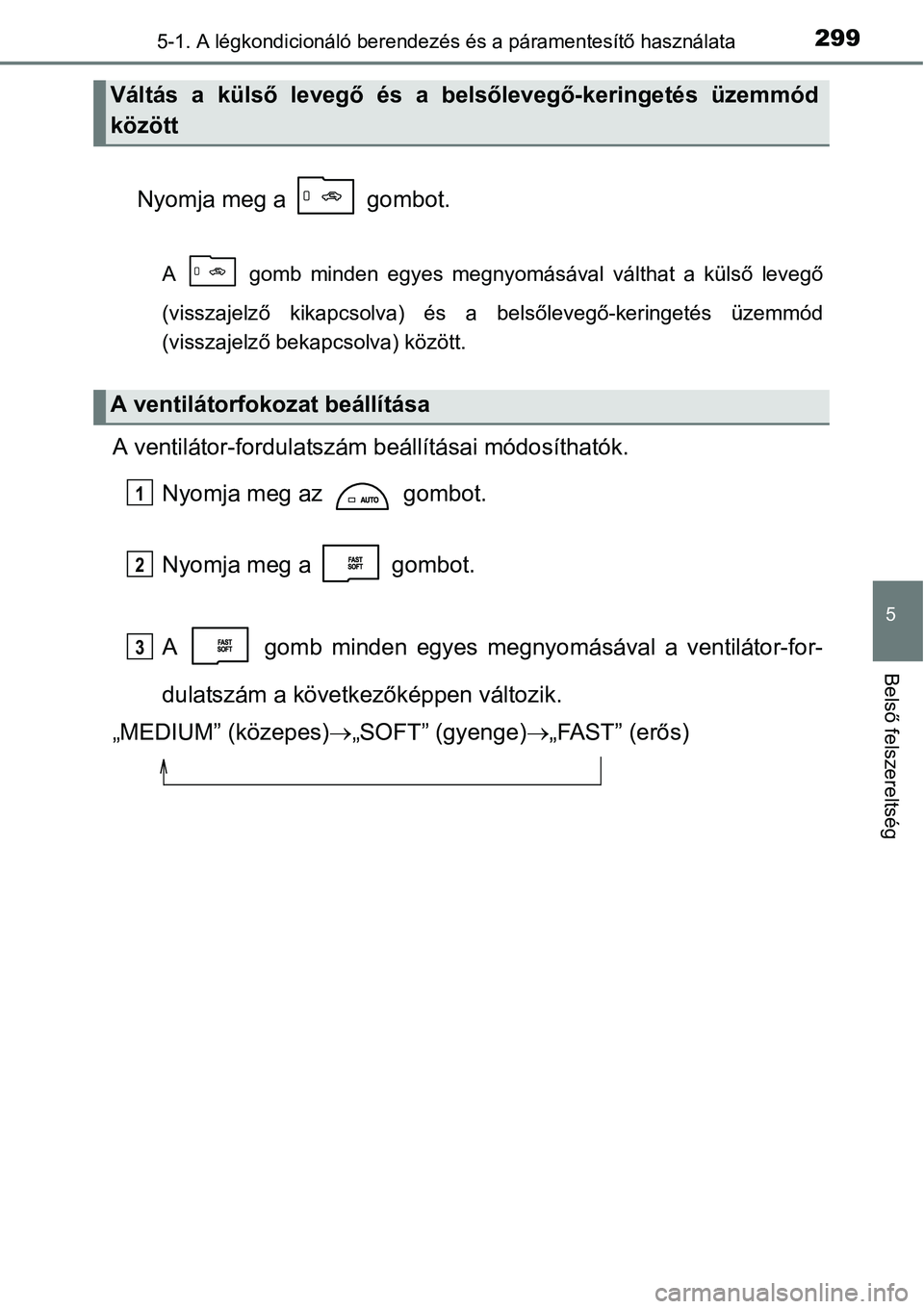 TOYOTA COROLLA 2015 Kezelési útmutató (in Hungarian) 2995-1. A légkondicionáló berendezés és a páramentesítő használata
5
Belső felszereltség
Nyomja meg a gombot.
A gomb minden egyes megnyomásával válthat a külső levegő
(visszajelz TOYOTA COROLLA 2015 Kezelési útmutató (in Hungarian) 2995-1. A légkondicionáló berendezés és a páramentesítő használata
5
Belső felszereltség
Nyomja meg a gombot.
A gomb minden egyes megnyomásával válthat a külső levegő
(visszajelz