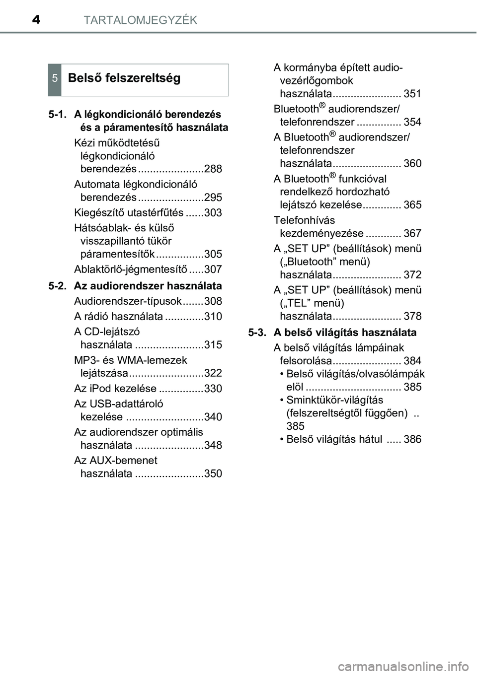 TOYOTA COROLLA 2015 Kezelési útmutató (in Hungarian) TARTALOMJEGYZÉK4
5-1. A légkondicionáló berendezés és a páramentesít ő használata
Kézi m űködtetés ű
légkondicionáló
berendezés ......................288
Automata légkondicionál TOYOTA COROLLA 2015 Kezelési útmutató (in Hungarian) TARTALOMJEGYZÉK4
5-1. A légkondicionáló berendezés és a páramentesít ő használata
Kézi m űködtetés ű
légkondicionáló
berendezés ......................288
Automata légkondicionál