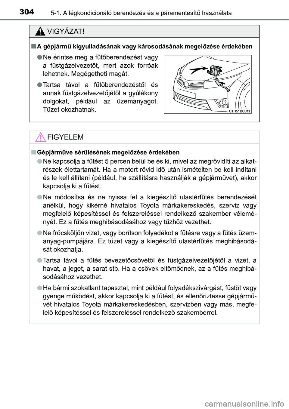 TOYOTA COROLLA 2015  Kezelési útmutató (in Hungarian) 3045-1. A légkondicionáló berendezés és a páramentesítő használata
VIGYÁZAT!
nA gépjármű kigyulladásának vagy károsodásának megelőzése érdekében
FIGYELEM
nGépjárműve sérülé