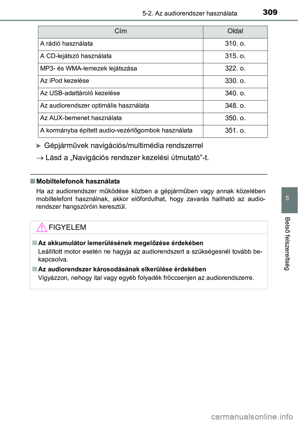 TOYOTA COROLLA 2015  Kezelési útmutató (in Hungarian) 3095-2. Az audiorendszer használata
5
Belső felszereltség
Gépjárművek navigációs/multimédia rendszerrel
 Lásd a „Navigációs rendszer kezelési útmutató”-t.
nMobiltelefonok hasz
