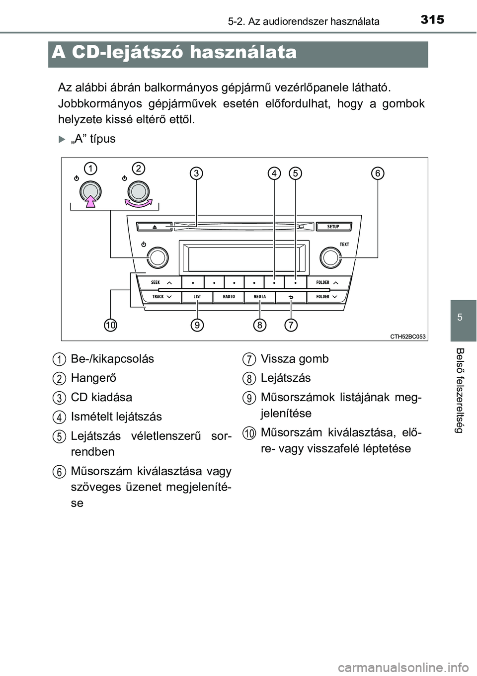 TOYOTA COROLLA 2015  Kezelési útmutató (in Hungarian) 3155-2. Az audiorendszer használata
5
Belső felszereltség
Az alábbi ábrán balkormányos gépjármű vezérlőpanele látható. 
Jobbkormányos gépjárművek esetén előfordulhat, hogy a gombok