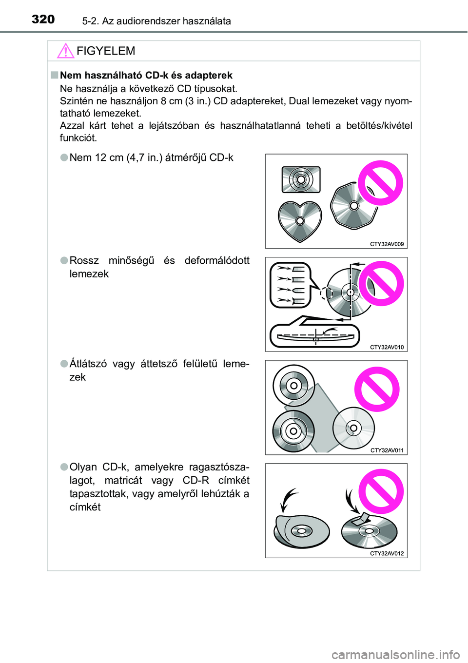 TOYOTA COROLLA 2015  Kezelési útmutató (in Hungarian) 3205-2. Az audiorendszer használata
FIGYELEM
nNem használható CD-k és adapterek
Ne használja a következő CD típusokat. 
Szintén ne használjon 8 cm (3 in.) CD adaptereket, Dual lemezeket vagy
