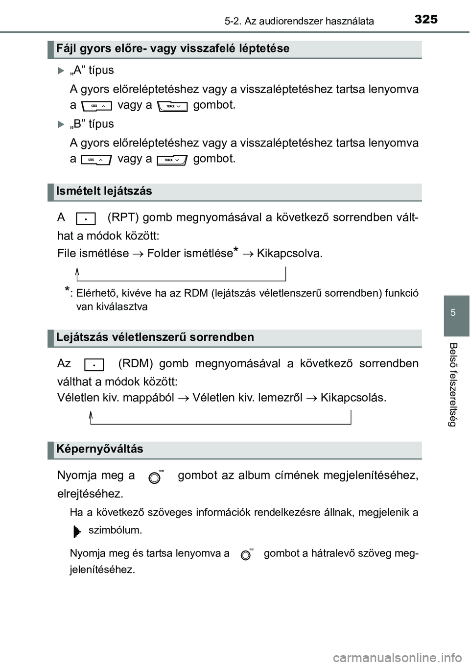 TOYOTA COROLLA 2015 Kezelési útmutató (in Hungarian) 3255-2. Az audiorendszer használata
5
Belső felszereltség
„A” típus
A gyors előreléptetéshez vagy a visszaléptetéshez tartsa lenyomva
a vagy a gombot.
„B” típus
A gyors el TOYOTA COROLLA 2015 Kezelési útmutató (in Hungarian) 3255-2. Az audiorendszer használata
5
Belső felszereltség
„A” típus
A gyors előreléptetéshez vagy a visszaléptetéshez tartsa lenyomva
a vagy a gombot.
„B” típus
A gyors el