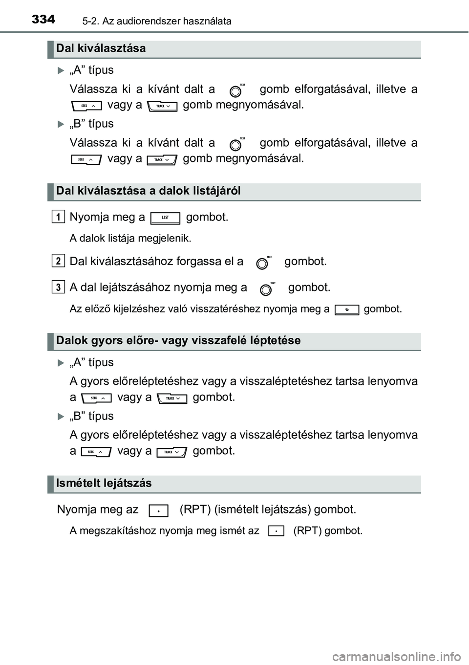 TOYOTA COROLLA 2015  Kezelési útmutató (in Hungarian) 3345-2. Az audiorendszer használata
„A” típus
Válassza ki a kívánt dalt a   gomb elforgatásával, illetve a
 vagy a   gomb megnyomásával.
„B” típus
Válassza ki a kívánt dalt 