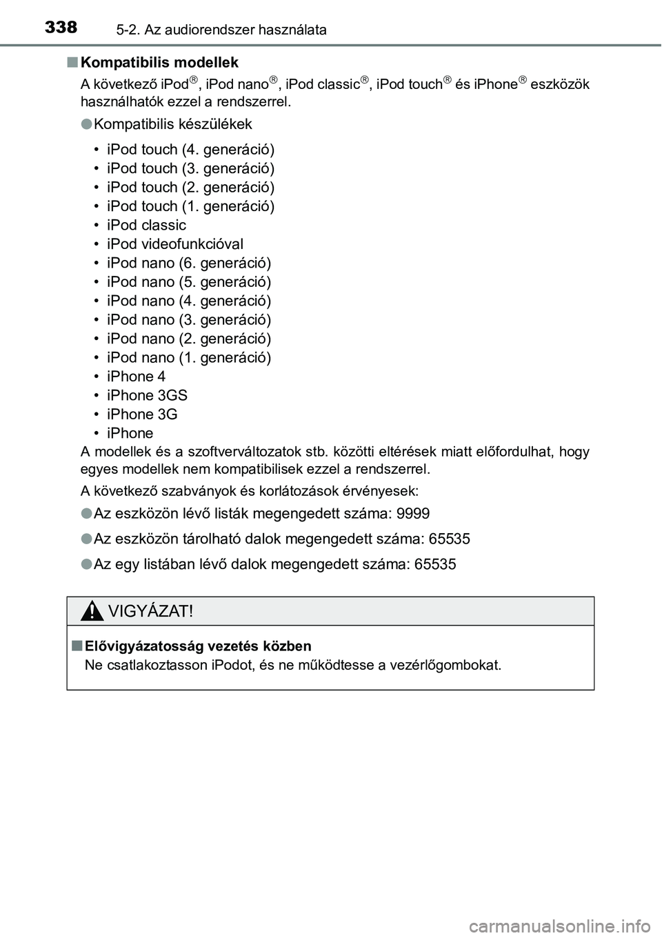 TOYOTA COROLLA 2015  Kezelési útmutató (in Hungarian) 3385-2. Az audiorendszer használata
nKompatibilis modellek
A következő iPod, iPod nano, iPod classic, iPod touch és iPhone eszközök
használhatók ezzel a rendszerrel.
lKompatibil