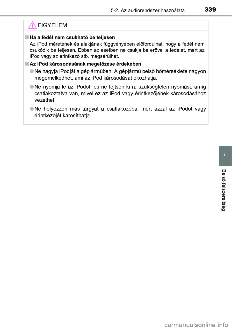 TOYOTA COROLLA 2015  Kezelési útmutató (in Hungarian) 3395-2. Az audiorendszer használata
5
Belső felszereltség
FIGYELEM
nHa a fedél nem csukható be teljesen
Az iPod méretének és alakjának függvényében előfordulhat, hogy a fedél nem
csukód