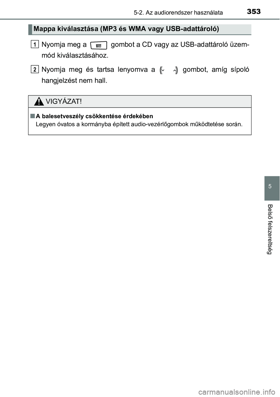 TOYOTA COROLLA 2015  Kezelési útmutató (in Hungarian) 3535-2. Az audiorendszer használata
5
Belső felszereltség
Nyomja meg a   gombot a CD vagy az USB-adattároló üzem-
mód kiválasztásához.
Nyomja meg és tartsa lenyomva a   gombot, amíg sípol