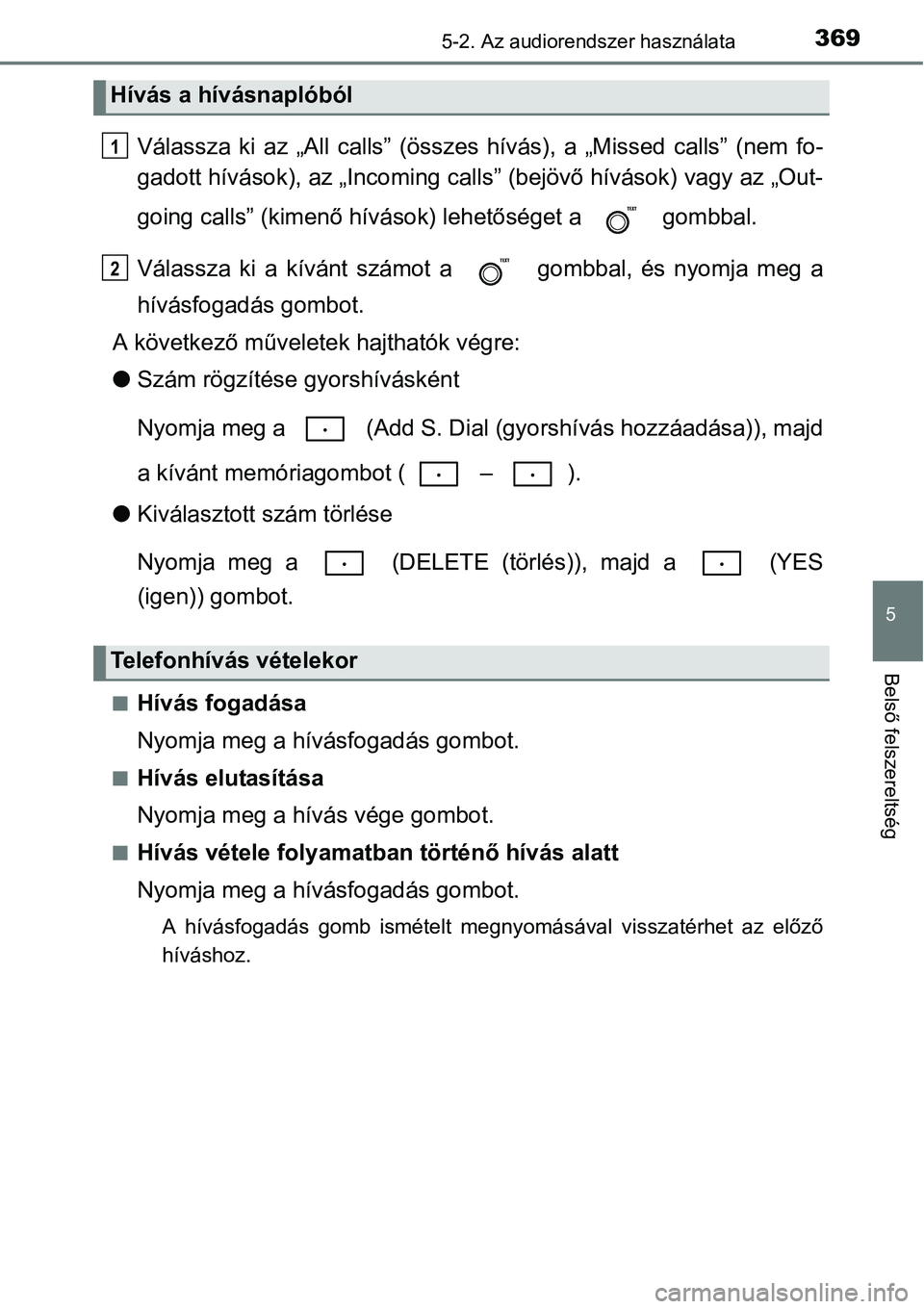 TOYOTA COROLLA 2015 Kezelési útmutató (in Hungarian) 3695-2. Az audiorendszer használata
5
Belső felszereltség
Válassza ki az „All calls” (összes hívás), a „Missed calls” (nem fo-
gadott hívások), az „Incoming calls” (bejövő hív TOYOTA COROLLA 2015 Kezelési útmutató (in Hungarian) 3695-2. Az audiorendszer használata
5
Belső felszereltség
Válassza ki az „All calls” (összes hívás), a „Missed calls” (nem fo-
gadott hívások), az „Incoming calls” (bejövő hív