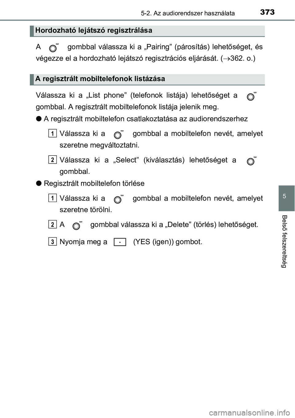 TOYOTA COROLLA 2015 Kezelési útmutató (in Hungarian) 3735-2. Az audiorendszer használata
5
Belső felszereltség
A gombbal válassza ki a „Pairing” (párosítás) lehetőséget, és
végezze el a hordozható lejátszó regisztrációs eljárásá TOYOTA COROLLA 2015 Kezelési útmutató (in Hungarian) 3735-2. Az audiorendszer használata
5
Belső felszereltség
A gombbal válassza ki a „Pairing” (párosítás) lehetőséget, és
végezze el a hordozható lejátszó regisztrációs eljárásá