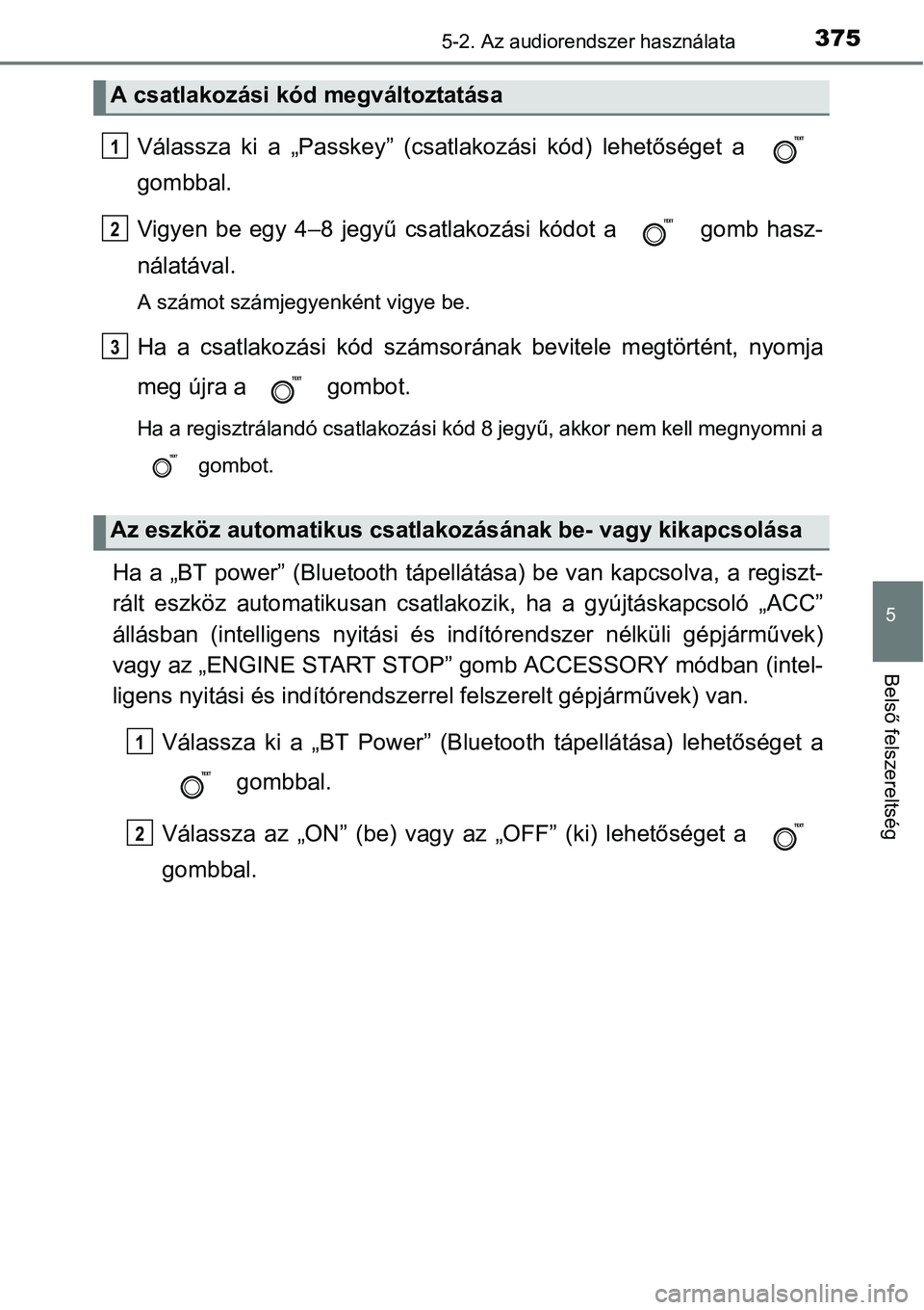 TOYOTA COROLLA 2015 Kezelési útmutató (in Hungarian) 3755-2. Az audiorendszer használata
5
Belső felszereltség
Válassza ki a „Passkey” (csatlakozási kód) lehetőséget a
gombbal.
Vigyen be egy 4–8 jegyű csatlakozási kódot a gomb hasz-
TOYOTA COROLLA 2015 Kezelési útmutató (in Hungarian) 3755-2. Az audiorendszer használata
5
Belső felszereltség
Válassza ki a „Passkey” (csatlakozási kód) lehetőséget a
gombbal.
Vigyen be egy 4–8 jegyű csatlakozási kódot a gomb hasz-
