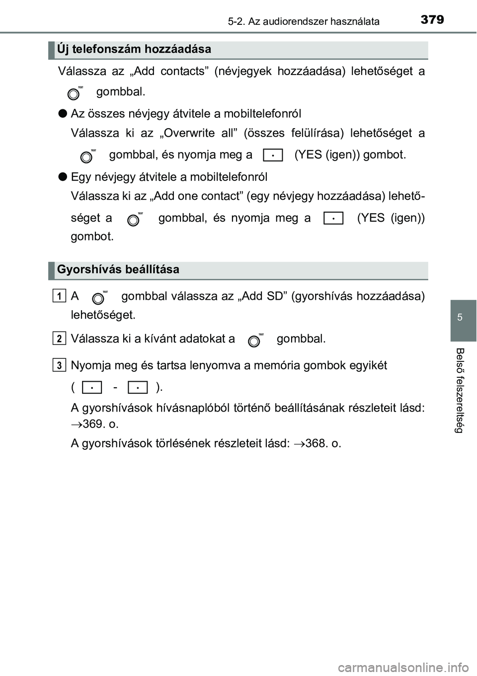TOYOTA COROLLA 2015 Kezelési útmutató (in Hungarian) 3795-2. Az audiorendszer használata
5
Belső felszereltség
Válassza az „Add contacts” (névjegyek hozzáadása) lehetőséget a
gombbal.
lAz összes névjegy átvitele a mobiltelefonról
Vála TOYOTA COROLLA 2015 Kezelési útmutató (in Hungarian) 3795-2. Az audiorendszer használata
5
Belső felszereltség
Válassza az „Add contacts” (névjegyek hozzáadása) lehetőséget a
gombbal.
lAz összes névjegy átvitele a mobiltelefonról
Vála