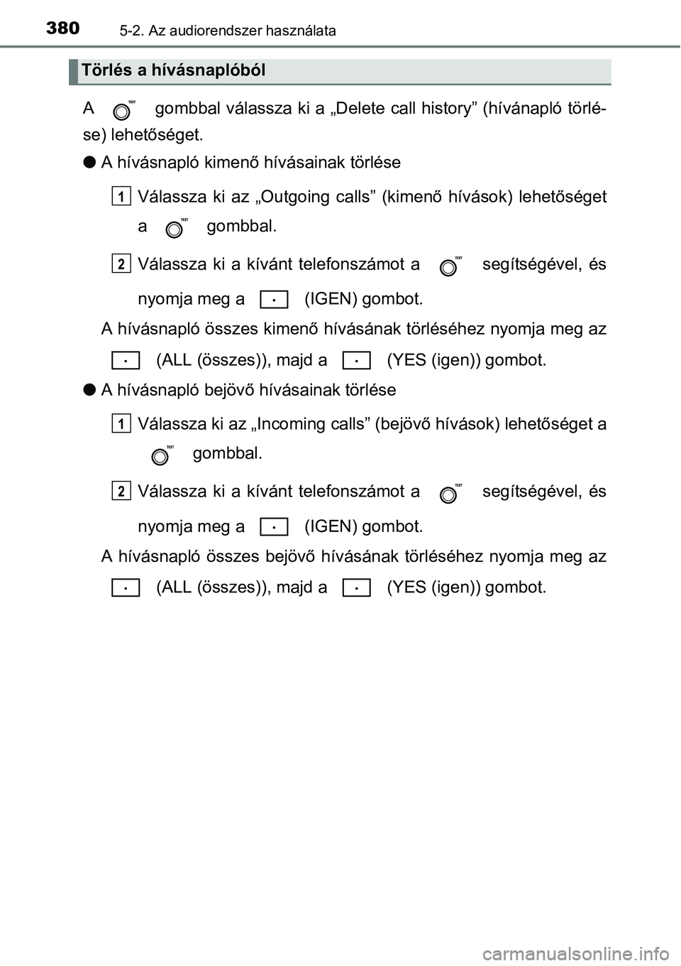 TOYOTA COROLLA 2015 Kezelési útmutató (in Hungarian) 3805-2. Az audiorendszer használata
A gombbal válassza ki a „Delete call history” (hívánapló törlé-
se) lehetőséget.
lA hívásnapló kimenő hívásainak törlése
Válassza ki az „O TOYOTA COROLLA 2015 Kezelési útmutató (in Hungarian) 3805-2. Az audiorendszer használata
A gombbal válassza ki a „Delete call history” (hívánapló törlé-
se) lehetőséget.
lA hívásnapló kimenő hívásainak törlése
Válassza ki az „O