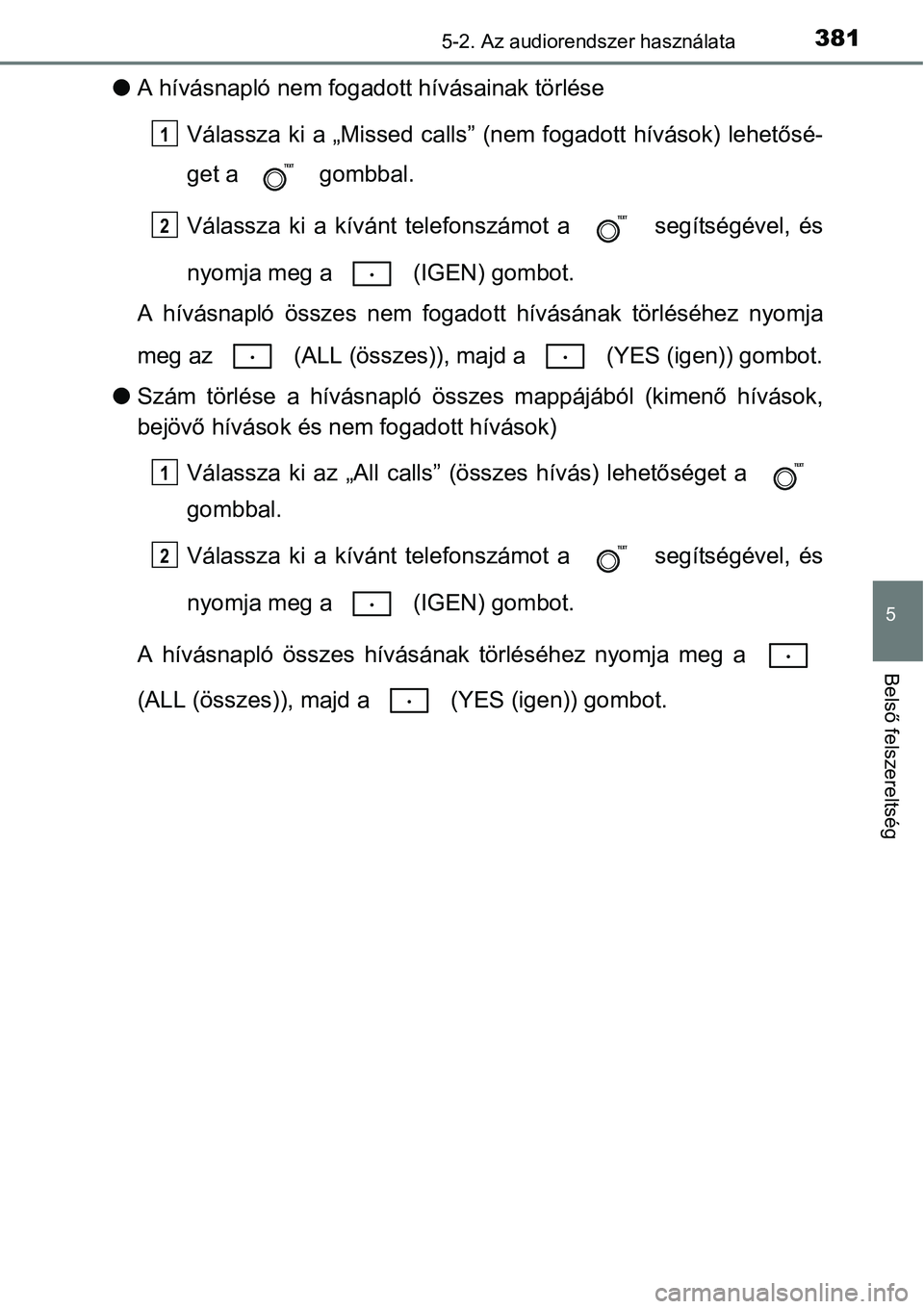 TOYOTA COROLLA 2015  Kezelési útmutató (in Hungarian) 3815-2. Az audiorendszer használata
5
Belső felszereltség
lA hívásnapló nem fogadott hívásainak törlése
Válassza ki a „Missed calls” (nem fogadott hívások) lehetősé-
get a   gombbal