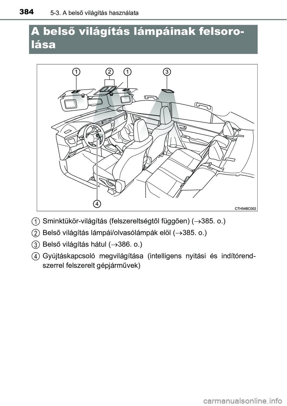 TOYOTA COROLLA 2015  Kezelési útmutató (in Hungarian) 3845-3. A belső világítás használata
Sminktükör-világítás (felszereltségtől függően) (385. o.)
Belső világítás lámpái/olvasólámpák elöl (385. o.)
Belső világítás hát