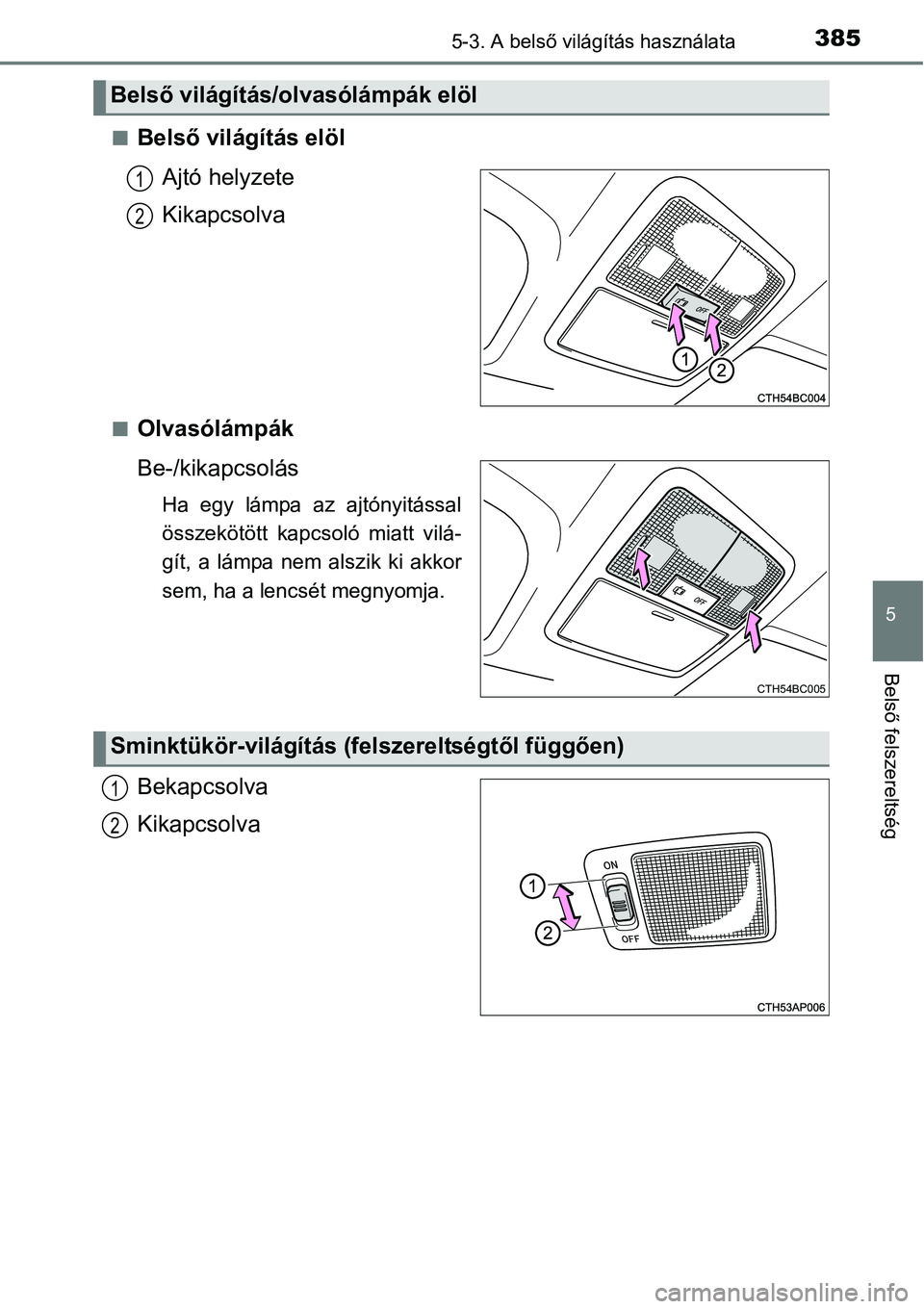 TOYOTA COROLLA 2015  Kezelési útmutató (in Hungarian) 3855-3. A belső világítás használata
5
Belső felszereltség
nBelső világítás elöl
Ajtó helyzete
Kikapcsolva
nOlvasólámpák
Be-/kikapcsolás
Ha egy lámpa az ajtónyitással
összekötöt