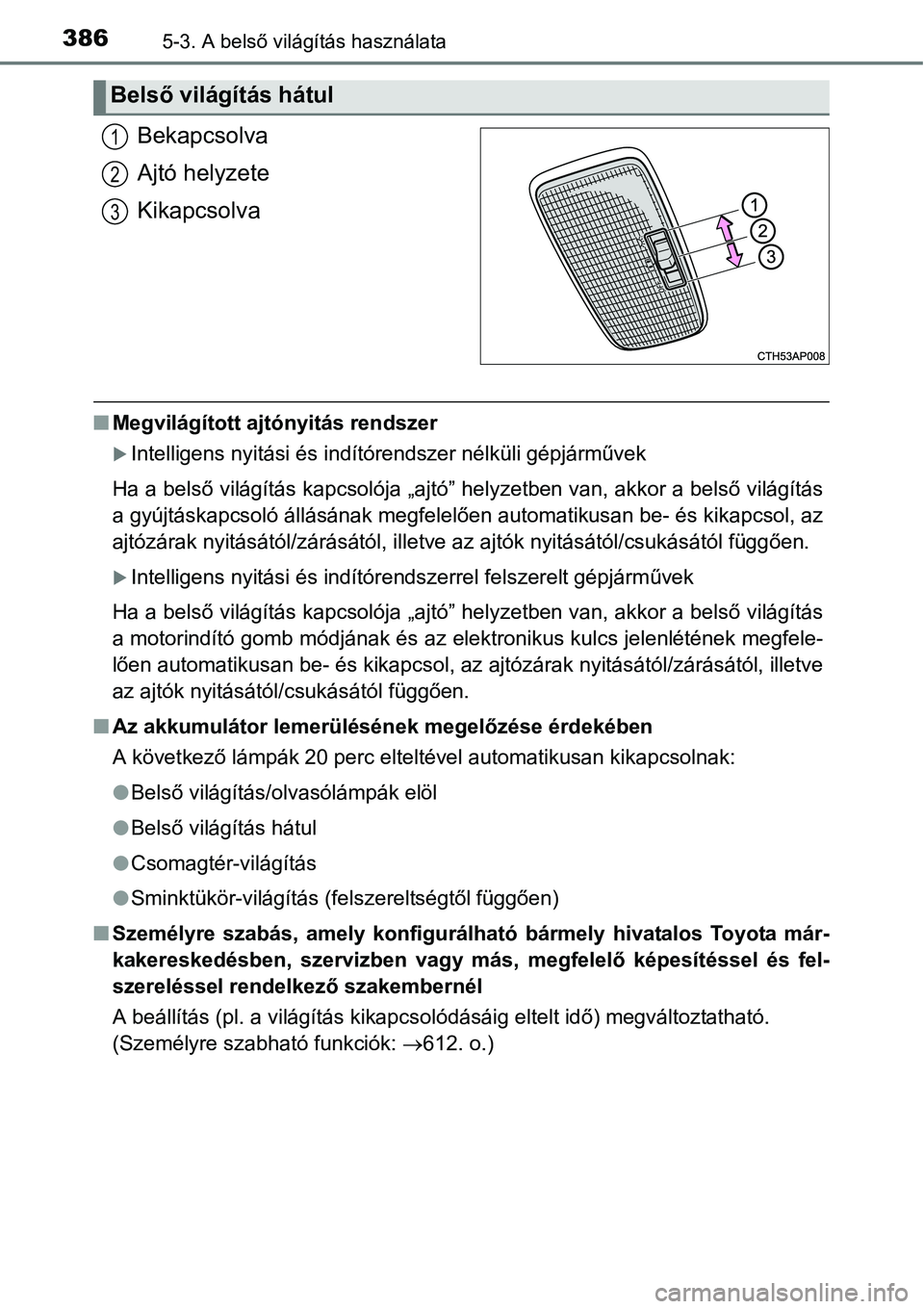 TOYOTA COROLLA 2015 Kezelési útmutató (in Hungarian) 3865-3. A belső világítás használata
Bekapcsolva
Ajtó helyzete
Kikapcsolva
nMegvilágított ajtónyitás rendszer
Intelligens nyitási és indítórendszer nélküli gépjárművek
Ha a bels TOYOTA COROLLA 2015 Kezelési útmutató (in Hungarian) 3865-3. A belső világítás használata
Bekapcsolva
Ajtó helyzete
Kikapcsolva
nMegvilágított ajtónyitás rendszer
Intelligens nyitási és indítórendszer nélküli gépjárművek
Ha a bels