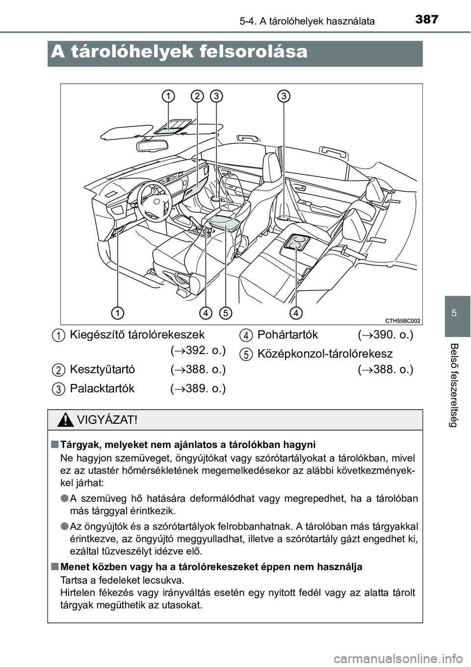 TOYOTA COROLLA 2015  Kezelési útmutató (in Hungarian) 387
5
Belső felszereltség
5-4. A tárolóhelyek használata
A tárolóhelyek felsorolása
Kiegészítő tárolórekeszek
(392. o.)
Kesztyűtartó  (388. o.)
Palacktartók (389. o.)Pohártar