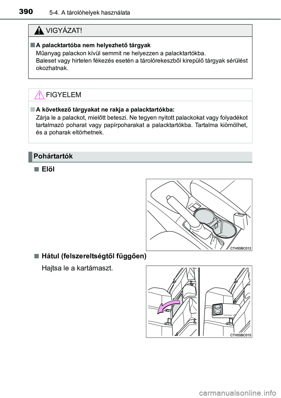 TOYOTA COROLLA 2015  Kezelési útmutató (in Hungarian) 3905-4. A tárolóhelyek használata
nElöl
nHátul (felszereltségtől függően)
Hajtsa le a kartámaszt.
VIGYÁZAT!
nA palacktartóba nem helyezhető tárgyak
Műanyag palackon kívül semmit ne he