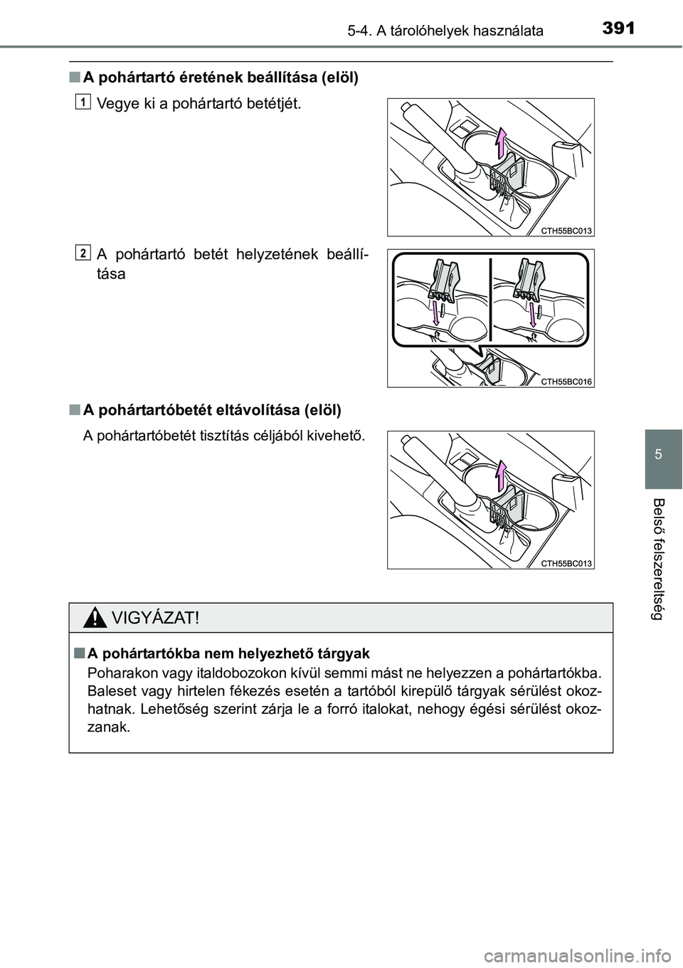 TOYOTA COROLLA 2015  Kezelési útmutató (in Hungarian) 3915-4. A tárolóhelyek használata
5
Belső felszereltség
nA pohártartó éretének beállítása (elöl)
nA pohártartóbetét eltávolítása (elöl)Vegye ki a pohártartó betétjét.
A pohárt