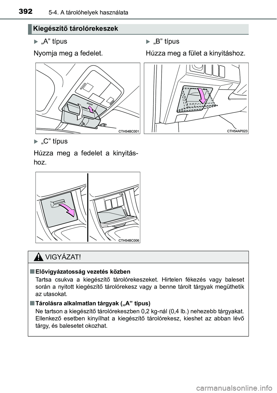 TOYOTA COROLLA 2015  Kezelési útmutató (in Hungarian) 3925-4. A tárolóhelyek használata
Kiegészítő tárolórekeszek
„A” típus„B” típus
Nyomja meg a fedelet. Húzza meg a fület a kinyitáshoz.
„C” típus
Húzza meg a fedelet 