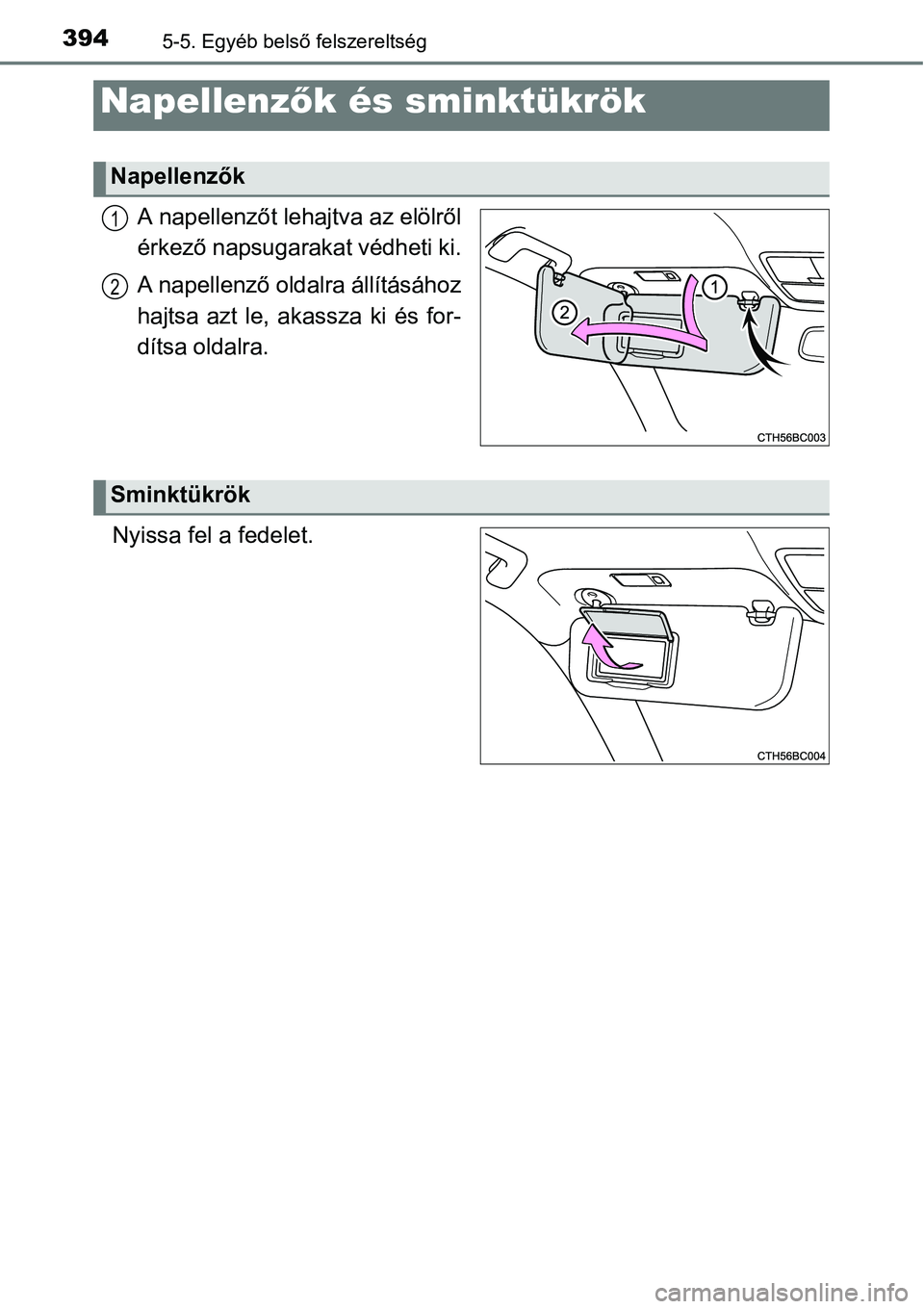 TOYOTA COROLLA 2015  Kezelési útmutató (in Hungarian) 3945-5. Egyéb belső felszereltség
A napellenzőt lehajtva az elölről
érkező napsugarakat védheti ki.
A napellenző oldalra állításához
hajtsa azt le, akassza ki és for-
dítsa oldalra.
Ny
