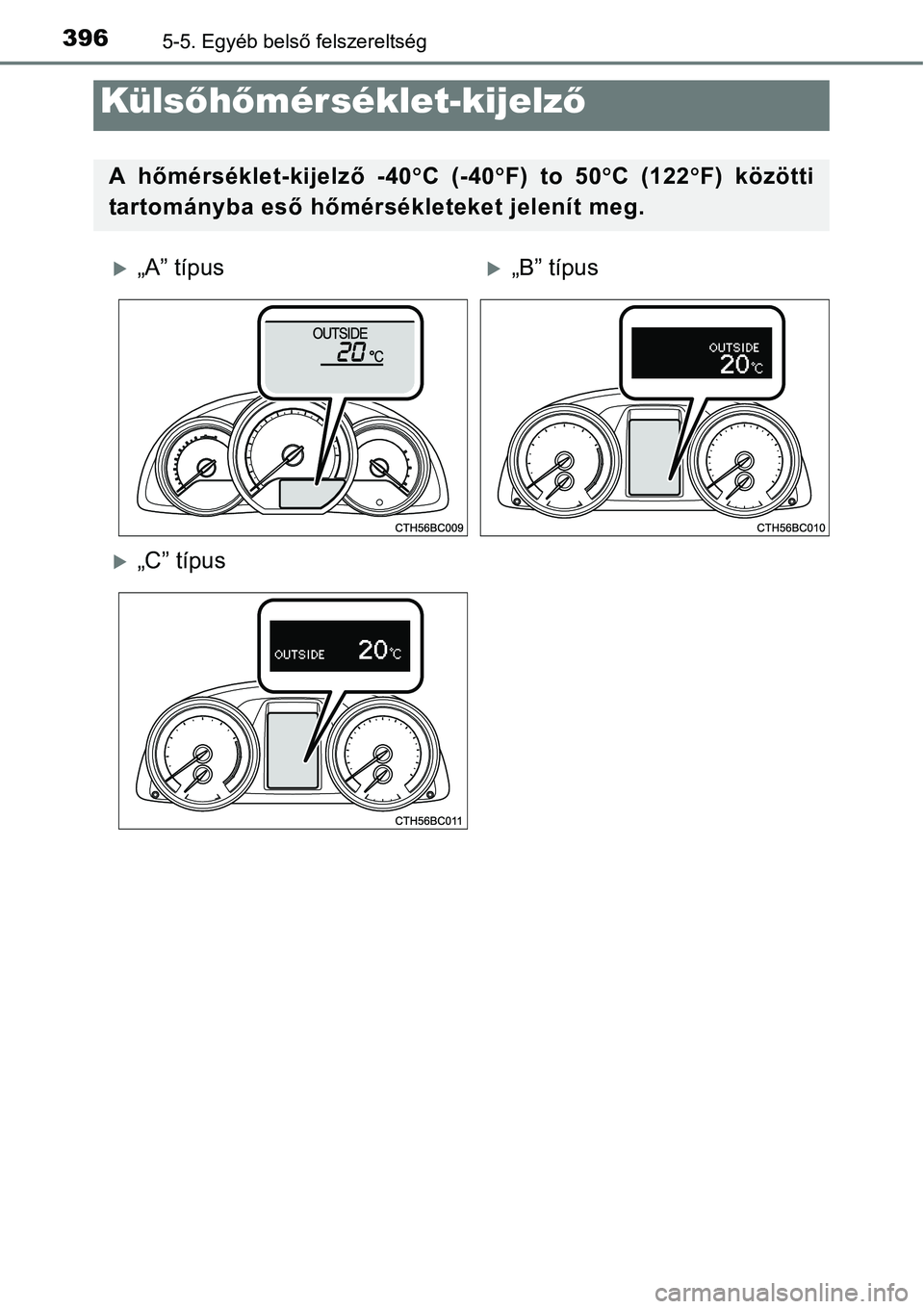 TOYOTA COROLLA 2015  Kezelési útmutató (in Hungarian) 3965-5. Egyéb belső felszereltség
Külsőhőmérséklet-kijelző
A hőmérséklet-kijelző -40C (-40F) to 50C (122F) közötti
tartományba eső hőmérsékleteket jelenít meg.
„A